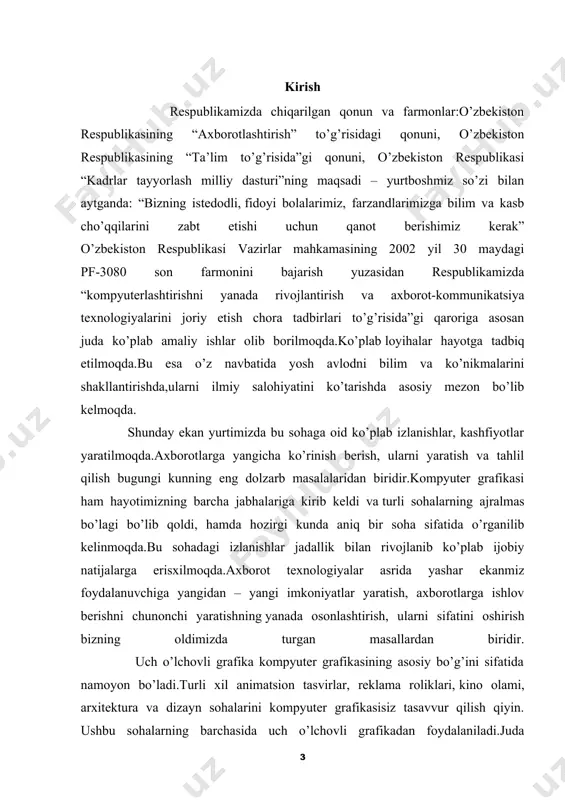 dik.ma’lumki 3ds max dasturida ishlovchilar yoki dastur foydalanuvchilari biror loyiha yaratishda obyektlarni aniqliligiga, o’lchamlariga ko’pincha e’tibor berishmaydi.bu esa o’z navbatida loyihani yoki obyektni tasvirlashda noaniqliklarga olib keladi.sifati yaxshi bo’lmaydi.3 ds max dasturidan faqatgina dasturchilar emas balki oddiy operatorlar ham foydalanishadi.turli xil grafik obyektlarni matematik formulalar asosida yaratish uning aniqliligini,sifatini yanada oshiradi.kerakli tasvirlarni shunchaki “qo’l” bilan emas aniq aksioma va teoremalar asosida yaratish kompyuter grafikasining asosiy maqsadlaridan biridir.“maxscript” obyektlar, harakatli tasvirlar yaratishda 3 ds max dasturiy ta’minoti muhitida ishlovchi obyektga mo’ljallangan dasturlash tilidir. qo’yilgan masalani hal qilish uchun ushbu dasturlash tilidan foydalanish foydalanuvchiga ko’plab imkoniyatlar yaratadi.quyida “maxscript”dan foydalanib 3 ds max dasturiy ta’minoti uchun plugin (ayni bir dastur uchun kichik, qo’shimcha dastur va aynan ushbu dastur muhitidagina ishlovchi dasturiy vosita) lar yaratish texnologiyasi tahlil qilingan. kurs ishining maqsadi: 3ds-max dasturining qo‘shimcha imkoniyatlari o’rganish va tahlil qilish. kurs ishining vazifalari: - autodesk 3 ds max dasturi, uning ahamiyati va muammolari; - autodesk …