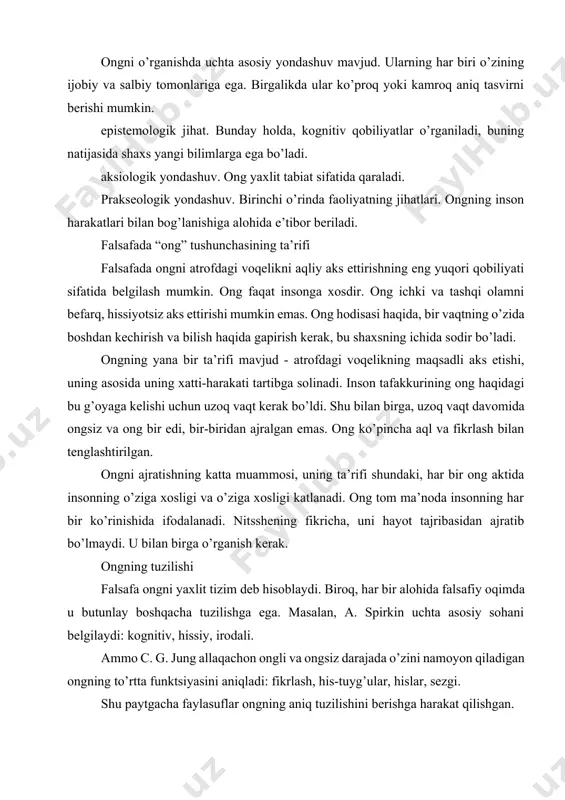 ni aniqladi: fikrlash, his-tuyg’ular, hislar, sezgi. shu paytgacha faylasuflar ongning aniq tuzilishini berishga harakat qilishgan. ong muammosi gnoseologik, ontologik, aksiologik yoki prakseologik jihatdan talqin qilinishi mumkin, ong masalasi falsafiy bilimlarning turli bo’limlari o’rtasidagi bog’liqlikdir. ong muammosining ontologik tomoni uning kelib chiqishi, tuzilishi, o’z-o’zini anglash va ongsizlik bilan aloqasi haqidagi savollarga javob berishni, ong va materiya o’rtasidagi bog’liqlikni aniqlashni o’z ichiga oladi. gnoseologik jihat kognitiv qobiliyatlarni o’rganish bilan bog’liq bo’lib, buning natijasida odam yangi bilimlarni oladi. aksiologik yondashuv ongni qadriyat tabiati nuqtai nazaridan ko’rib chiqishni o’z ichiga oladi. prakseologik - ongning inson harakatlari bilan bog’lanishiga e’tiborni qaratib, faoliyat tomonlarini birinchi o’ringa qo’yadi (www.philos.msu.ru/libray/). "bilim" va "ong" so’zlari umumiy ildiz - "bilim" ga ega, ammo bu atamalar bilan ifodalangan hodisalar bir-biriga o’xshash emas. idrok- bilim sari ilg’or harakat; ong- voqelikni aqliy aks ettirishning eng yuqori qobiliyati, faqat insonga xosdir. “ong” atamasi “bilim” atamasini nazarda tutishiga qaramay, ong mazmunini faqat shaxssiz bilimga qisqartirish …