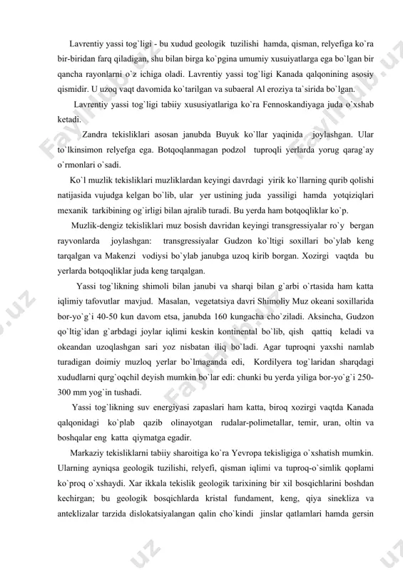 gan rayvonlarda joylashgan: transgressiyalar gudzon ko`ltigi soxillari bo`ylab keng tarqalgan va makenzi vodiysi bo`ylab janubga uzoq kirib borgan. xozirgi vaqtda bu yerlarda botqoqliklar juda keng tarqalgan. yassi tog`likning shimoli bilan janubi va sharqi bilan g`arbi o`rtasida ham katta iqlimiy tafovutlar mavjud. masalan, vegetatsiya davri shimoliy muz okeani soxillarida bor-yo`g`i 40-50 kun davom etsa, janubda 160 kungacha cho`ziladi. aksincha, gudzon qo`ltig`idan g`arbdagi joylar iqlimi keskin kontinental bo`lib, qish qattiq keladi va okeandan uzoqlashgan sari yoz nisbatan iliq bo`ladi. agar tuproqni yaxshi namlab turadigan doimiy muzloq yerlar bo`lmaganda edi, kordilyera tog`laridan sharqdagi xududlarni qurg`oqchil deyish mumkin bo`lar edi: chunki bu yerda yiliga bor-yo`g`i 250-300 mm yog`in tushadi. yassi tog`likning suv energiyasi zapaslari ham katta, biroq xozirgi vaqtda kanada qalqonidagi ko`plab qazib olinayotgan rudalar-polimetallar, temir, uran, oltin va boshqalar eng katta qiymatga egadir. markaziy tekisliklarni tabiiy sharoitiga ko`ra yevropa tekisligiga o`xshatish mumkin. ularning ayniqsa geologik tuzilishi, relyefi, qisman iqlimi va tuproq-o`simlik qoplami ko`proq …