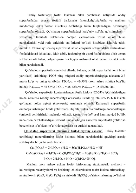 erallarning fosfat kislotasi bilan parchalanishi quyidagi asosiy reaktsiyalar bo’yicha sodir bo’ladi: ca5(po4)3f + 7h3po4 + 5h2o = 5ca(h2po4)2*h2o + hf camg(co3)2 + 4h3po4 = ca(h2po4)2*h2o + mg(h2po4)2*h2o + 2co2 p2o3 + 2h3po4 + h2o = 2[rpo4*2h2o]. mahlum xom ashyo uchun fosfat kislotaning stexiometrik mehyori – ko’rsatilgan reaktsiyalarni va boshlang’ich ekstraktsion fosfat kislota eritmasidagi neytrallovchi (cao, mgo, p2o3) va kislotali (h2so4) qo’shimchalarning bo’lishini ehtiborga olgan holda hisoblanadi. qo’shaloq superfosfat olishni ikki asosiy bosqichga ajratish mumkin. birinchi bosqichda fosfat va fosfat kislotaning uzluksiz aralashtirilishidan harakatchan suspeziyada tahsirlashuv jarayoni sodir bo’ladi, undagi suyuq faza tarkibida fosfat kislota, mokokalg’tsiyfosfat va boshqa eruvchan reaktsiya mahsulotlari bo’ladi. ularning suyuq fazadagi kontsentratsiyasi jarayonning xaroratiga, fosfat kislotaning kontsentratsiyasi va sarflanish mehyoriga bog’liqdir. boshlang’ich paytda tez, ammo fosfat kislotaning neytrallanishi hisobiga muntazam sekinlashadigan parchalanishning bu bosqichi suyuq fazaning kalg’tsiy fosfatlari bilan to’yinishi natijasida to’xtaydi. ishlab chiqarish sharoitida uning davomiyligi bir necha sekunddan (kamera-oqimli usulda) 3-10 minutgacha (kamerali jarayonda) va …