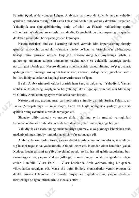 n. nasoro dinining shakllanishida yahudiylikning ko`p g`oyalari, qadimgi sharq dinlariga xos ayrim tasavvurlar, xususan, sadaqa berib, gunohdan xalos bo`lish, ilohiy xaloskorlar haqidagi tasavvurlar asos bo`lgan. bu din arab yarimoroli xalqlari orasida ham keng tarqalgan edi. yahudiylik yaman arablari o`rtasida keng tarqalgan bo`lib, yahudiylikka e`tiqod qiluvchi qabilalar markaziy va g`arbiy arabistonning ayrim vohalarida ham bor edi. nasoro dini esa, asosan, arab yarimorolining shimoliy qismida suriya, falastin, al-jazira (mesopatamiya — imki daryo: furot va dajla oralig`i)da yashaydigan arab qabilalarining ayrimlari o`rtasida tarqalgan edi. shunday qilib, yahudiy va nasoro dinlari ularning ayrim mazhab va oqimlari islomdan oddin arab qabilalari orasida tarqalgan va yetarli mavqeiga ega bo`lgan. yahudiylik va nasorolikning ancha ta`siriga qaramay, u ko`p xudoga ishonishda arab madaniyatining shimoliy tomonlariga ta`sir ko`rsatolmagan edi. arab qabilalarini birlashtirish, yagona davlat tuzish uchun ko`pxudolikni, sanamlarga sig`inishni tugatish va yakkaxudolik e`tiqodi lozim edi. islomdan oldin hanifalar (yakka xudoga ibodat qilishni targ`ib qiluvchilar) paydo bo`lib, har xil qabila …