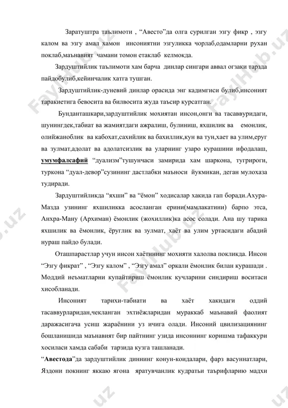 гоя билан богланганлиги ва бошка куп масалалар хусусида социал фалсафий мушохадалар юритилади. дунё, коинот, табиат хакидаги тасаввур хамда тушунчаларни икки кутб уртасидаги кураш тарзида идрок этиш, барча ходисалар замирида ахура-мазда ва анхура ману бунёд этган яхшилик ва ёмонлик , нур ва зулмат, хаёт ва улим уртасидаги курашетишини такидлаш зарлдуштийлик фалсафаси инсон табиати буйича накадар чукур талимот колдирганидан дарак беради. кадимги хоразм цивилизациясининг вужудга келиши, ривожланиши ва узига хос хусусиятлари куп йиллардан бери зардуштийлик талимоти шу диннинг мукаддас китобиавесто да баён этилган. у мохиятан дуалистик характерга эга булиб, бир-бирига карши тинимсиз курашиб турувчи икки худони: мархаматли, яхши худо “ахурамазда” ва шавкатсиз,ёмон худо “анхраману” (“ахриман”)ни тан олади.унда бошкаручи еруглик олами ва коронгулик олами хакидаги таълимотни олга сурди.зардуштийлик динида олов гунохлардан тозаловчи сехрли куч сифатида каралди. мархумга шам екиш, туйда келин келгандан сунг уртага гулхан ёкиш оташпараст ота-боболаримиздан колган урф-одат. адабиётлар: 1. и.муминов “урта осиёда ижтимоий прогрессив фикрлар тарихидан” т. 1974 й. 2. …
