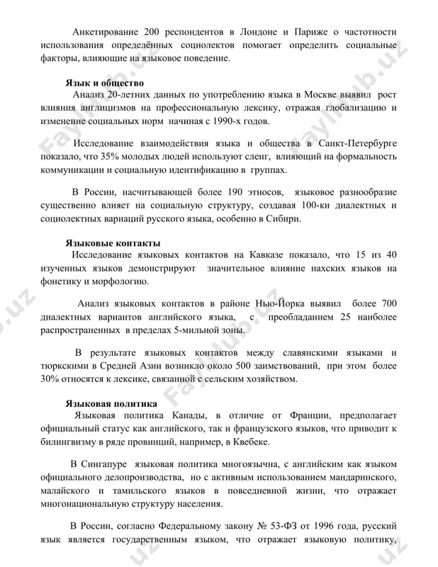ыка и общества в санкт-петербурге показало, что 35% молодых людей используют сленг, влияющий на формальность коммуникации и социальную идентификацию в группах. в россии, насчитывающей более 190 этносов, языковое разнообразие существенно влияет на социальную структуру, создавая 100-ки диалектных и социолектных вариаций русского языка, особенно в сибири. языковые контакты исследование языковых контактов на кавказе показало, что 15 из 40 изученных языков демонстрируют значительное влияние нахских языков на фонетику и морфологию. анализ языковых контактов в районе нью-йорка выявил более 700 диалектных вариантов английского языка, с преобладанием 25 наиболее распространенных в пределах 5-мильной зоны. в результате языковых контактов между славянскими языками и тюркскими в средней азии возникло около 500 заимствований, при этом более 30% относятся к лексике, связанной с сельским хозяйством. языковая политика языковая политика канады, в отличие от франции, предполагает официальный статус как английского, так и французского языков, что приводит к билингвизму в ряде провинций, например, в квебеке. в сингапуре языковая политика многоязычна, …