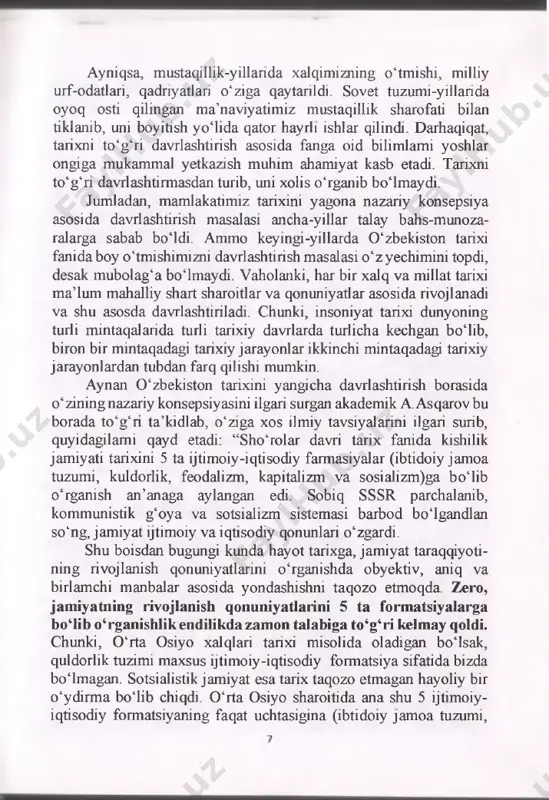 kammal yetkazish muhim ahamiyat kasb etadi. tarixni to‘g‘ri davrlashtirmasdan turib, uni xolis o‘rganib bo‘lmaydi. jumladan, mamlakatimiz tarixini yagona nazariy konsepsiya asosida davrlashtirish masalasi ancha-yillar talay bahs-munoza- ralarga sabab boidi. ammo keyingi-yillarda 0 ‘zbekiston tarixi fanidaboy o‘tmishimizni davrlashtirish masalasi o‘zyechimini topdi, desak mubolag‘a bo‘lmaydi. vaholanki, har bir xalq va millat tarixi ma’lum mahalliy shart sharoitlar va qonuniyatlar asosida rivojlanadi va shu asosda davrlashtiriladi. chunki, insoniyat tarixi dunyoning turli mintaqalarida turli tarixiy davrlarda turlicha kechgan bo‘lib, biron bir mintaqadagi tarixiy jarayonlar ikkinchi mintaqadagi tarixiy jarayonlardan tubdan farq qilishi mumkin. aynan 0 ‘zbekiston tarixini yangicha davrlashtirish borasida o‘zining nazariy konsepsiyasini ilgari surgan akademik a. asqarov bu borada to‘g‘ri ta’kidlab, o‘ziga xos ilmiy tavsiyalarini ilgari surib, quyidagilami qayd etadi: “sho‘rolar davri tarix fanida kishilik jamiyati tarixini 5 ta ijtimoiy-iqtisodiy farmasiyalar (ibtidoiy jamoa tuzumi, kuldorlik, feodalizm, kapitalizm va sosializm)ga bo‘lib o‘rganish an’anaga aylangan edi. sobiq sssr parchalanib, kommunistik g‘oya va sotsializm sistemasi barbod bo‘lgandlan so‘ng, …