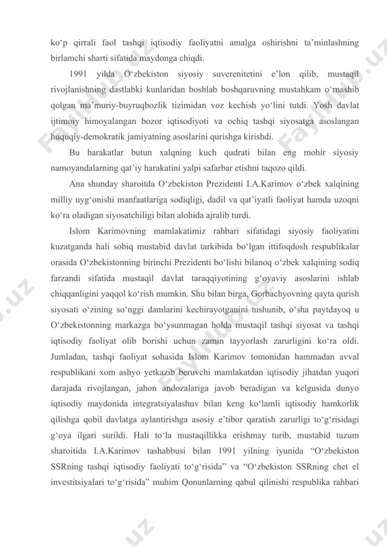 vlat taraqqiyotining g‘oyaviy asoslarini ishlab chiqqanligini yaqqol ko‘rish mumkin. shu bilan birga, gorbachyovning qayta qurish siyosati o‘zining so‘nggi damlarini kechirayotganini tushunib, o‘sha paytdayoq u o‘zbekistonning markazga bo‘ysunmagan holda mustaqil tashqi siyosat va tashqi iqtisodiy faoliyat olib borishi uchun zamin tayyorlash zarurligini ko‘ra oldi. jumladan, tashqi faoliyat sohasida islom karimov tomonidan hammadan avval respublikani xom ashyo yetkazib beruvchi mamlakatdan iqtisodiy jihatdan yuqori darajada rivojlangan, jahon andozalariga javob beradigan va kelgusida dunyo iqtisodiy maydonida integratsiyalashuv bilan keng ko‘lamli iqtisodiy hamkorlik qilishga qobil davlatga aylantirishga asosiy e’tibor qaratish zarurligi to‘g‘risidagi g‘oya ilgari surildi. hali to‘la mustaqillikka erishmay turib, mustabid tuzum sharoitida i.a.karimov tashabbusi bilan 1991 yilning iyunida “o‘zbekiston ssrning tashqi iqtisodiy faoliyati to‘g‘risida” va “o‘zbekiston ssrning chet el investitsiyalari to‘g‘risida” muhim qonunlarning qabul qilinishi respublika rahbari ko‘tarib chiqqan bu g‘oyalarni hayotga tadbiq etish yo‘lidagi dastlabki qadamlar bo‘ldi. ittifoq davlat birlashmasi ham mavjud bo‘lishiga qaramay, mazkur hujjatlarda o‘zbekiston iqtisodiga chet el investitsiyalarini kiritishning huquqiy, …