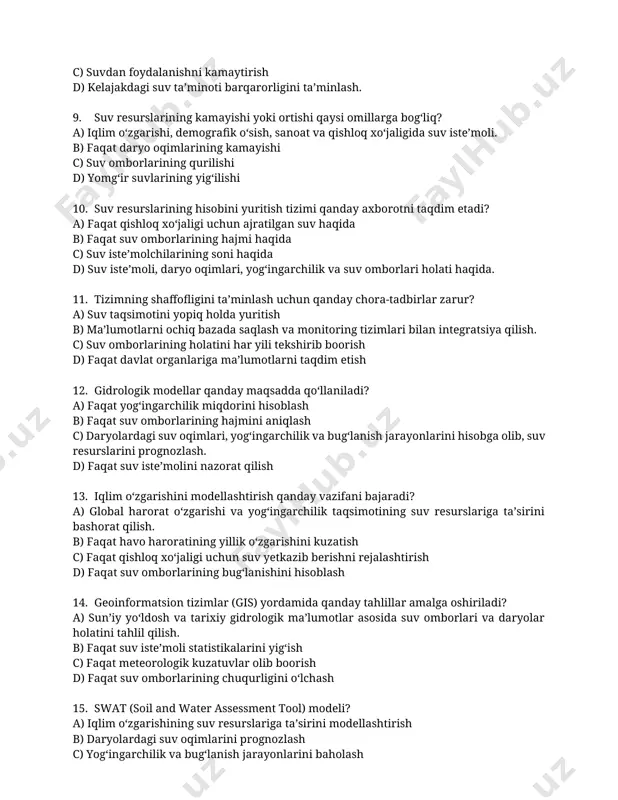 ik o‘sish, sanoat va qishloq xo‘jaligida suv iste’moli. b) faqat daryo oqimlarining kamayishi c) suv omborlarining qurilishi d) yomg‘ir suvlarining yig‘ilishi 10. suv resurslarining hisobini yuritish tizimi qanday axborotni taqdim etadi? a) faqat qishloq xo‘jaligi uchun ajratilgan suv haqida b) faqat suv omborlarining hajmi haqida c) suv iste’molchilarining soni haqida d) suv iste’moli, daryo oqimlari, yog‘ingarchilik va suv omborlari holati haqida. 11. tizimning shaffofligini ta’minlash uchun qanday chora-tadbirlar zarur? a) suv taqsimotini yopiq holda yuritish b) ma’lumotlarni ochiq bazada saqlash va monitoring tizimlari bilan integratsiya qilish. c) suv omborlarining holatini har yili tekshirib boorish d) faqat davlat organlariga ma’lumotlarni taqdim etish 12. gidrologik modellar qanday maqsadda qo‘llaniladi? a) faqat yog‘ingarchilik miqdorini hisoblash b) faqat suv omborlarining hajmini aniqlash c) daryolardagi suv oqimlari, yog‘ingarchilik va bug‘lanish jarayonlarini hisobga olib, suv resurslarini prognozlash. d) faqat suv iste’molini nazorat qilish 13. iqlim o‘zgarishini modellashtirish qanday vazifani bajaradi? a) global harorat o‘zgarishi va yog‘ingarchilik …