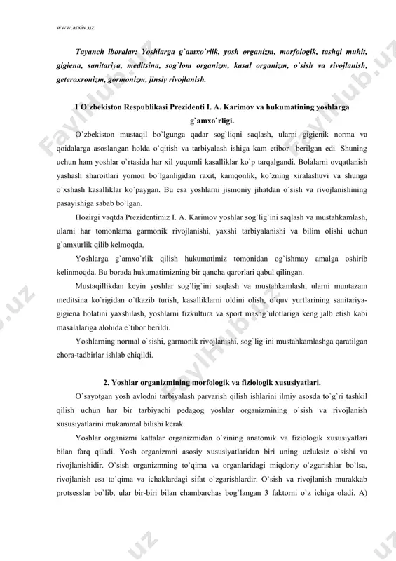 ig`ini saqlash va mustahkamlash, ularni muntazam meditsina ko`rigidan o`tkazib turish, kasalliklarni oldini olish, o`quv yurtlarining sanitariya-gigiena holatini yaxshilash, yoshlarni fizkultura va sport mashg`ulotlariga keng jalb etish kabi masalalariga alohida e`tibor berildi. yoshlarning normal o`sishi, garmonik rivojlanishi, sog`lig`ini mustahkamlashga qaratilgan chora-tadbirlar ishlab chiqildi. 2. yoshlar organizmining morfologik va fiziologik xususiyatlari. o`sayotgan yosh avlodni tarbiyalash parvarish qilish ishlarini ilmiy asosda to`g`ri tashkil qilish uchun har bir tarbiyachi pedagog yoshlar organizmining o`sish va rivojlanish xususiyatlarini mukammal bilishi kerak. yoshlar organizmi kattalar organizmidan o`zining anatomik va fiziologik xususiyatlari bilan farq qiladi. yosh organizmni asosiy xususiyatlaridan biri uning uzluksiz o`sishi va rivojlanishidir. o`sish organizmning to`qima va organlaridagi miqdoriy o`zgarishlar bo`lsa, rivojlanish esa to`qima va ichaklardagi sifat o`zgarishlardir. o`sish va rivojlanish murakkab protsesslar bo`lib, ular bir-biri bilan chambarchas bog`langan 3 faktorni o`z ichiga oladi. a) o`sish, gavdaning hajmi va vaznining kattalashuvi. b) rivojlanish, yani to`qima va organlardagi sifat o`zgarishlar. v) gavda normal shaklining yuzaga kelishi. o`sish …