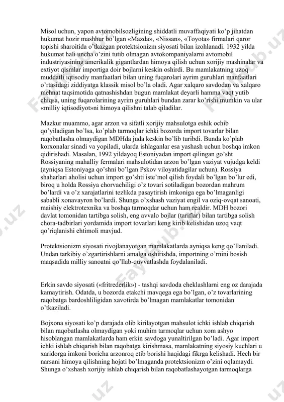 digan imtiyozli shartlar texnologik jihatdan eskirgan ishlab chiqarish konservatsiya qilinishiga olib kelishi mumkin (monopoliya samarasi). ikkinchi tomondan, xorijiy raqobatchilarga qarshi protektsionistik choralar ko’rilishida mahalliy tadbirkorlarni himoya qilish milliy kompaniyalar va firmalar shakllanishi paytida juda zarurdir. bu xo’jalik yuritishning yangi shakllariga o’zini saqlab qolish, kuch to’plash imkonini beradi. misol uchun, yapon avtomobilsozligining shiddatli muvaffaqiyati ko’p jihatdan hukumat hozir mashhur bo’lgan «mazda», «nissan», «toyota» firmalari qaror topishi sharoitida o’tkazgan protektsionizm siyosati bilan izohlanadi. 1932 yilda hukumat hali uncha o’zini tutib olmagan avtokompaniyalarni avtomobil industriyasining amerikalik gigantlardan himoya qilish uchun xorijiy mashinalar va extiyot qismlar importiga doir bojlarni keskin oshirdi. bu mamlakatning uzoq muddatli iqtisodiy manfaatlari bilan uning fuqarolari ayrim guruhlari manfaatlari o’rtasidagi ziddiyatga klassik misol bo’la oladi. agar xalqaro savdodan va xalqaro mehnat taqsimotida qatnashishdan bugun mamlakat deyarli hamma vaqt yutib chiqsa, uning fuqarolarining ayrim guruhlari bundan zarar ko’rishi mumkin va ular «milliy iqtisodiyot»ni himoya qilishni talab qiladilar. mazkur muammo, agar arzon …