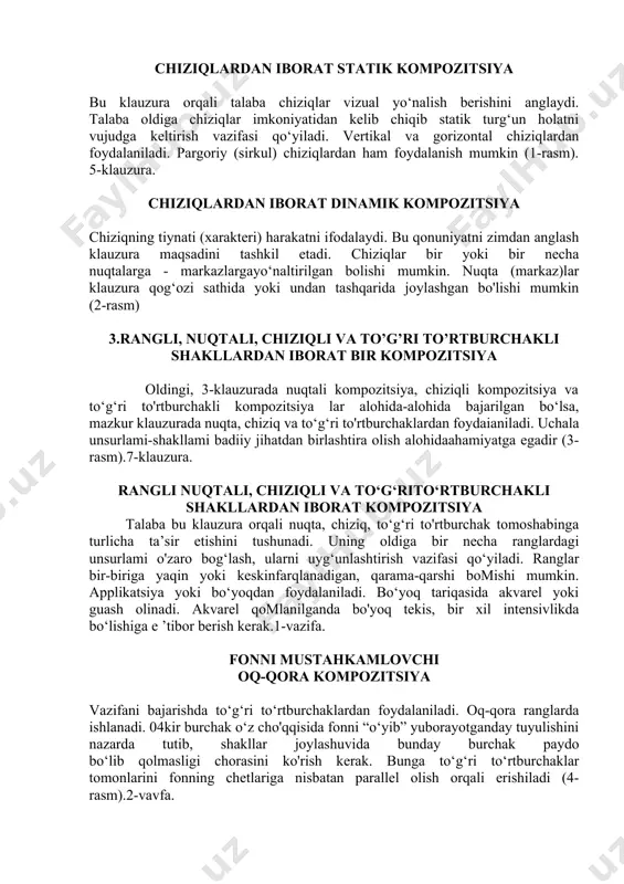 r tasvirini ko‘z o'ngimizga keltira olish sifati nazarga olinadi hamda bunday ishlar yuqoriroq baholanadi. dinamik kompozitsiya - bu harakat va ichki dinamikaning taassurotini beradigan kompozitsiya. statik kompozitsiya (kompozitsiyada statik) - harakatsizlik taassurotini yaratadi. chapdagi rasm statik ko'rinadi. o'ngdagi rasm harakatning illyuziyasini yaratadi. nima uchun? chunki biz o'z tajribamizdan bilamizki, agar siz dumaloq narsaning yuzasini egib qo'ysangiz nima bo'ladi. va biz bu ob'ektni hatto rasmda ham harakatlanuvchi deb qabul qilamiz. shunday qilib, diagonal chiziqlar kompozitsiyada harakatni etkazish uchun ishlatilishi mumkin. chiziqlardan iborat statik kompozitsiya bu klauzura orqali talaba chiziqlar vizual yo‘nalish berishini anglaydi. talaba oldiga chiziqlar imkoniyatidan kelib chiqib statik turg‘un holatni vujudga keltirish vazifasi qo‘yiladi. vertikal va gorizontal chiziqlardan foydalaniladi. pargoriy (sirkul) chiziqlardan ham foydalanish mumkin (1-rasm). 5-klauzura. chiziqlardan iborat dinamik kompozitsiya chiziqning tiynati (xarakteri) harakatni ifodalaydi. bu qonuniyatni zimdan anglash klauzura maqsadini tashkil etadi. chiziqlar bir yoki bir necha nuqtalarga - markazlargayo‘naltirilgan bolishi mumkin. nuqta (markaz)lar klauzura qog‘ozi sathida …