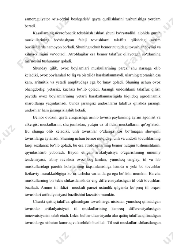 u tovushlar fizikaviy murakkabligiga ko‘ra turlicha variantlarga ega bo‘lishi mumkin. barcha muskullarning bir tekis shikastlanishida eng differensiyalashgan til oldi tovushlari buziladi. ammo til ildizi muskuli parezi ustunlik qilganda ko‘proq til orqasi tovushlari artikulyatsiyasi buzilishini kuzatish mumkin. chunki qattiq talaffuz qilinadigan tovushlarga nisbatan yumshoq qilinadigan tovushlar artikulyatsiyasi til muskullarining kamroq differensiyalashgan innervatsiyasini talab etadi. lekin bulbar dizartriyada ular qattiq talaffuz qilinadigan tovushlarga nisbatan kamroq va kechikib buziladi. til usti muskullari shikastlangan holatda bir navbatda yumshoq tovushlar talaffuzi, artikulyatsiyasi va til o‘rta talaffuzining buzilishi ro‘y beradi. nutq apparati muskulining paralichi qanchalik diffuz va buzilish darajasi qanchalik chuqur bo‘lsa, nutq tovushlari shunchalik qo‘pol buziladi. bulbar dizartriyaning og‘ir hollarida eng sodda burun tovushlarini talaffuz eta olish qobiliyati sustlashib ketadi. shunday qilib, nutq apparati sust parizi tufayli ro‘y bergan turli klinik holatlardagi bulbar dizartriyaning to‘g‘ridan to‘g‘ri birlamchi klinik simptomlari past, kuchsiz ovoz, portlovchi tovushlar artikulyatsiyasidagi buzilish, jarangli tovushlarda jaranglilik shaklining soddalashuvi, ovozning burunli, dimog‘li tembri, …