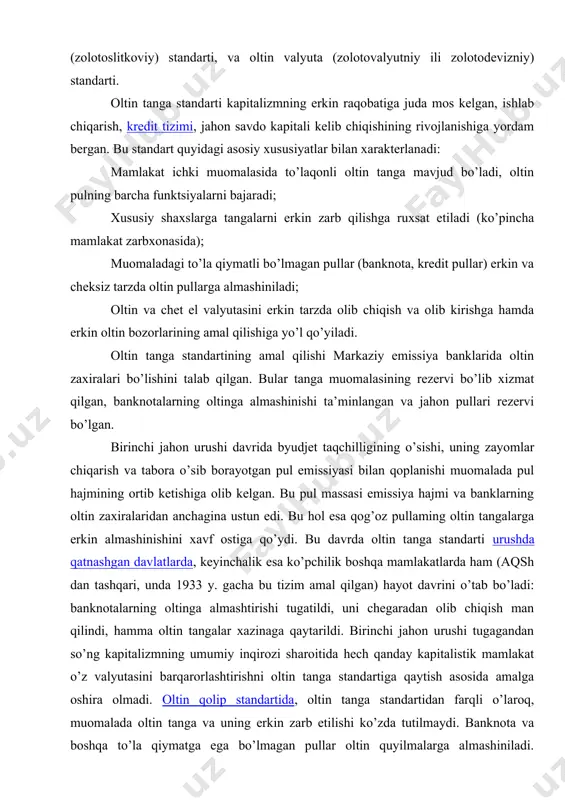angalarga erkin almashinishini xavf ostiga qo’ydi. bu davrda oltin tanga standarti urushda qatnashgan davlatlarda, keyinchalik esa ko’pchilik boshqa mamlakatlarda ham (aqsh dan tashqari, unda 1933 y. gacha bu tizim amal qilgan) hayot davrini o’tab bo’ladi: banknotalarning oltinga almashtirishi tugatildi, uni chegaradan olib chiqish man qilindi, hamma oltin tangalar xazinaga qaytarildi. birinchi jahon urushi tugagandan so’ng kapitalizmning umumiy inqirozi sharoitida hech qanday kapitalistik mamlakat o’z valyutasini barqarorlashtirishni oltin tanga standartiga qaytish asosida amalga oshira olmadi. oltin qolip standartida, oltin tanga standartidan farqli o’laroq, muomalada oltin tanga va uning erkin zarb etilishi ko’zda tutilmaydi. banknota va boshqa to’la qiymatga ega bo’lmagan pullar oltin quyilmalarga almashiniladi. angliyada standart 12,4 kg oltin quyilmasi 1700 f. st., frantsiyada esa 12,7 kg oltin quyilmasi 215 ming frankka tenglashtirilgan. avstriya, germaniya, daniya, norvegiya va boshqa mamlakatlarda oltin deviz standarti o’rnatilgan, bunda ham oltin tangalar muomalasi va erkin zarb etilishi ko’zda tutilmaydi. to’la qiymati bo’lmagan pullarni oltinga almashish …