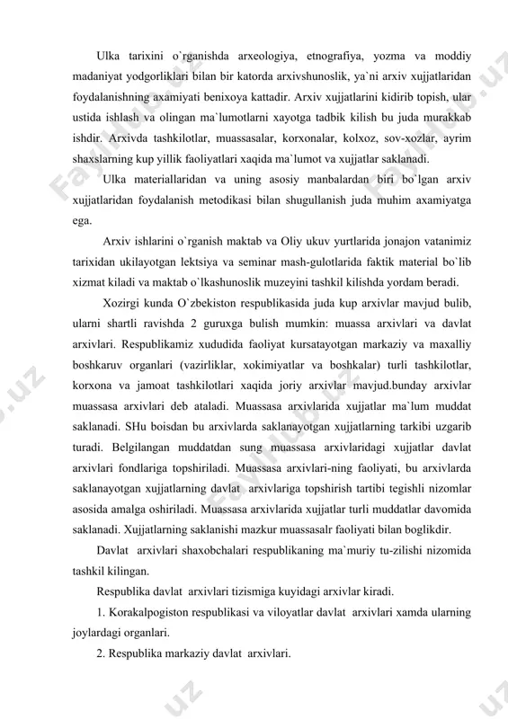 davlat arxivlari shaxobchalari respublikaning ma`muriy tu-zilishi nizomida tashkil kilingan. respublika davlat arxivlari tizismiga kuyidagi arxivlar kiradi. 1. korakalpogiston respublikasi va viloyatlar davlat arxivlari xamda ularning joylardagi organlari. 2. respublika markaziy davlat arxivlari. xozirgi kunda korakalpagiston respublikasi markaziy davlat arxivi, andijon, buxoro, jizzax, kashkadaryo, navoiiy, namangan, samarkand, surxandaryo, sirdaryo, toshkent, farg`ona, xorazm viloyatlari davlat arxivlari xamda toshknt shaxar davlat arxivi mavjud. joylarda ularning filiallari faoliyat kursatib kelmokda. farg`ona viloyat davlat arxivi fondlari, farg`ona viloyati va farg`ona shaxar tarixini kisman bir vaktlar farg`ona viloyat tarkibiga kirgan adijon va namangan viloyatlari tarixini aks ettiradi. margilon va kukon shaxarlarida farg`ona viloyat davlat arxivning organlari faoliyat kursatmokda. respublika markaziy davlat arxivlari tizimiga kuyidagi uchta arxiv kiradi. 1. o`zbekiston respublikasi markaziy davlat arxivi. 2. o`zbekiston respublikasi ilmiy texnikaviy va meditsina xujjatlari markaziy davlat arxivi (1962 ymilda tashkil etilgan). 3. o`zbekiston respublikasi kinofotofono xujjatlar markaziy davlat arxivi (1943 yilda tashkil etilgan) toshkentdagi o`zbekiston respublikasi mda saklanayotgan kimmat …