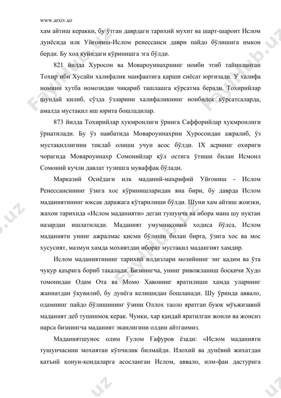 а асосланган ислом, аввало, илм-фан дастурига таянади». ислом инсонни ижтимоий фаолликка, маърифатли бўлишга даъват қилади. шу боис, ислом илм-маърифатли кишиларгагина ўз «сир»ини очади: «аввалу ми холақо-ллоху-л-оқла» - оллох яратган илк нарса онгдир» . олим ўз фикрини давом эттириб айтадики, оллох таоло одамни яратишдан олдин унинг рухини яратган ва унинг ахд ваъдасини олган. «бу ахдлашув ислом маданиятининг марказий воқеаси хисобланади». демак, шуни англамоқ керакки, оллох таоло инсонга нимаики яхшилик ва юксак ахлоқ-одоб, маънавият, онг ва тафаккурни раво кўрган бўлса, буларнинг хаммаси маданият ва маданиятлиликнинг белгисидир. бошқача қилиб айтсак, оллох ўзининг инсон рухи билан ахдлашувидан бошлаб, уни нимага даъват этган, қуръони каримда нималарники фарз қилган бўлса, булар аввало, одам ва ундан сўнг жамият юксак даражада маданият ривож топиши кераклигидан далолатдир. 1.илк уйғониш - ислом ренессанси даври ва унинг арафасидаги тарихий вазият. мовароуннахрда мустақил давлатларнинг ташкил топиши сиёсий барқарорлик, иқтисодий ривожланиш ва маданий хаётнинг равнақ топишига катта таъсир кўрсатди. бухоро, самарқанд, урганч ва …