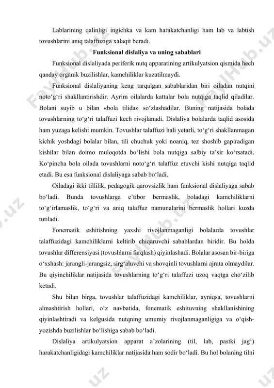 g 50% da tovushlar talaffuzidagi kamchiliklar bo‘lishi mumkin. dislaliya turlari tovushlarni noto‘g‘ri talaffuz etish ona tilida hamma tovushlarda uchratish mumkin. tovushlar talaffuzining buzilishi asosan artikulyatsion jihatdan talaffuz qilish qiyin bo‘lgan: sonor (r, l), sirg‘aluvchi (s, z,) va shovqinli (sh, j, ch), til orqa (k, g) tovushlarida uchraydi. bolalarga tovushlar talaffuzining buzilishi tovushlarni nutqda yo‘qligi, ularni buzib talaffuz etish va bir-biri bilan almashtirish hollari bilan namoyon bo‘ladi. bu holatlarning har birini batafsil ko‘rib chiqamiz. nutqda tovushlarning yo‘qligi ularning so‘zning boshida (masalan, randa so‘zi o‘rniga bola «anda»), so‘zning o‘rtasida (tarvuz – «tavuz»), so‘zining oxirida (qor – «qo») tushib qolishida ifodalanishi mumkin. tovushlarni buzib (noto‘g‘ri) talaffuz etish shunda ifodalanadiki, bunda tovushlarning to‘g‘ri talaffuzi o‘rniga, shu tovushga yaqin lekin ona tili fonetika tizimida ifoda etilmaydigan tovush talaffuz etiladi. masalan, tish aro sigmatizm, yon sigmatizm, valyar r (bunda til uchi tebranishi o‘rniga yumshoq tanglay tebranadi), uvilyar r (bunda til uchi o‘rniga kichik tilcha tebranadi). tovushlar …