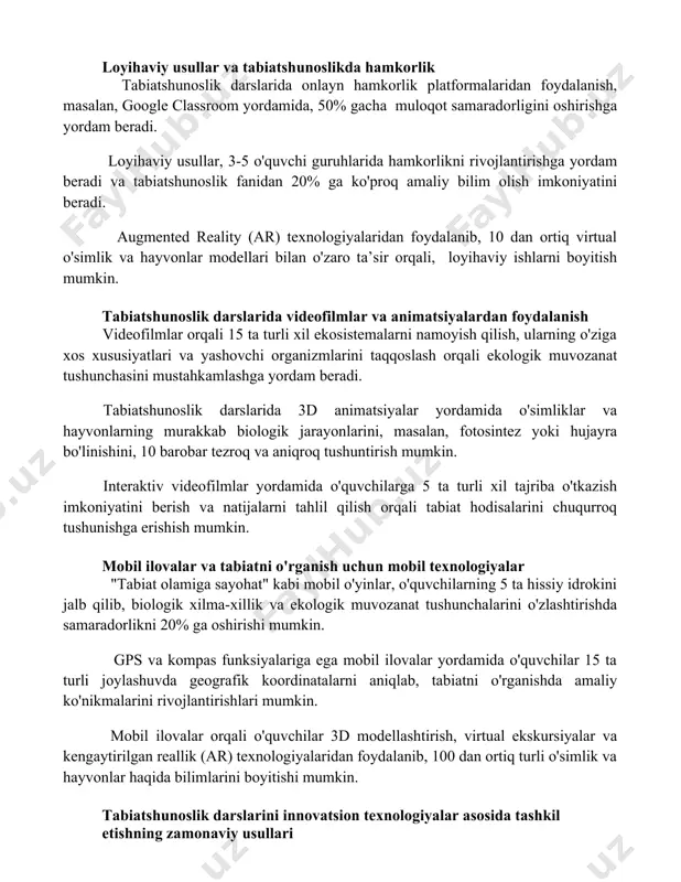 ganish samaradorligini oshiradi. loyihaviy usullar va tabiatshunoslikda hamkorlik tabiatshunoslik darslarida onlayn hamkorlik platformalaridan foydalanish, masalan, google classroom yordamida, 50% gacha muloqot samaradorligini oshirishga yordam beradi. loyihaviy usullar, 3-5 o'quvchi guruhlarida hamkorlikni rivojlantirishga yordam beradi va tabiatshunoslik fanidan 20% ga ko'proq amaliy bilim olish imkoniyatini beradi. augmented reality (ar) texnologiyalaridan foydalanib, 10 dan ortiq virtual o'simlik va hayvonlar modellari bilan o'zaro ta’sir orqali, loyihaviy ishlarni boyitish mumkin. tabiatshunoslik darslarida videofilmlar va animatsiyalardan foydalanish videofilmlar orqali 15 ta turli xil ekosistemalarni namoyish qilish, ularning o'ziga xos xususiyatlari va yashovchi organizmlarini taqqoslash orqali ekologik muvozanat tushunchasini mustahkamlashga yordam beradi. tabiatshunoslik darslarida 3d animatsiyalar yordamida o'simliklar va hayvonlarning murakkab biologik jarayonlarini, masalan, fotosintez yoki hujayra bo'linishini, 10 barobar tezroq va aniqroq tushuntirish mumkin. interaktiv videofilmlar yordamida o'quvchilarga 5 ta turli xil tajriba o'tkazish imkoniyatini berish va natijalarni tahlil qilish orqali tabiat hodisalarini chuqurroq tushunishga erishish mumkin. mobil ilovalar va tabiatni o'rganish uchun mobil texnologiyalar …