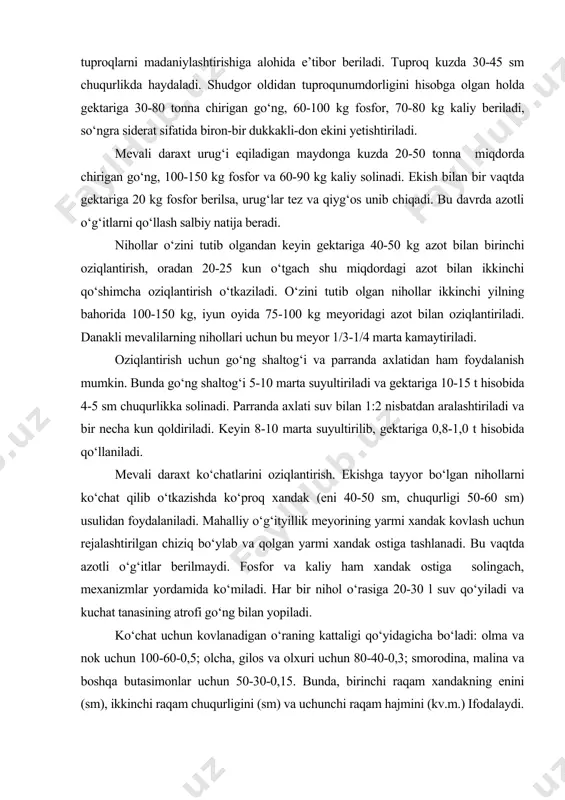 ‘rasi uchun belgilangan o‘g‘itmeyorlari ko‘rsatilgan. mabodo, ko‘chat o‘rasining hajmi oshirilsa, shunga mos ravishda o‘g‘itmeyori ham o‘zgartiriladi. bitta ko‘chat o‘rasi uchun belgilangan o‘g‘itmeyori, gr. o‘g‘itturi urug‘li mevalar danakli mevalar smorodina go‘ng (to‘liq chirigan) 20-30 10-15 8-10 ammiakli selitra 0,06 0,04 0,02 kaliy sulfat 0,15 0,06 0,04 superfosfat 1,0 0,4 0,2 jami oziq moddalar (sof modda) n-20, p-200, k-60 n-14, p-80, k-30 n-7, p-40, k-18 ko‘chat o‘ralariga yangi yoki chala chirigan go‘ng tashlash maqsadga muvofiq emas, chunki ularning chirishidan tuproqqatlamlarida hosil bo‘ladigan chala oksidlangan birikmalar ko‘chatlarni tutib ketishini qiyinlashtiradi. shuningdek, kaliyli o‘g‘itsifatida kaliy sulfat topilmasa, kaliy xloriddan ham foydalanish mumkin. 3. yosh va hosilga kirgan mevali daraxtlarni oziqlantirish. ko‘chat o‘tqazilgandan keyin yosh mevali daraxtlarni oziqlantirish muhim ahamiyatga ega. bu davrda daraxtlarning jussasi kichik bo‘lgani uchun qator oralariga kartoshka, sabzavot ekinlari, xashaki ildizmevalilar va beda yetishtirish mumkin. lekin, ushbu ekinlarga tuproqunumdorligini yanada oshirishni ta’minlaydigan miqdorda mahalliy va mineral o‘g‘itlar berilishi zarur. tuproq-iqlim sharoitlarini …