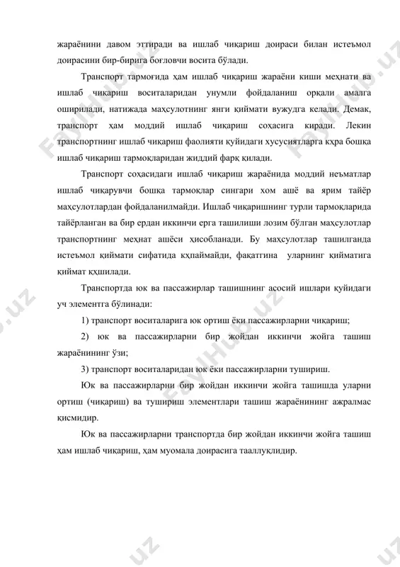 ўртасида йўлга қўйиладиган иқтисодий алоқалар транспорт воситаларининг мунтазам ва унумли ишлашини талаб қилади. транспортдан корхоналарнинг ички ишлаб чиқариш жараёнларида ҳам кенг фой- даланилади. унинг ёрдамида корхонанинг ички юклари ташилади: турли хом ашёлар , ярим тайёр маҳсулотлар, ёнилғи ва бошқалар омборлардан иш жойларига (ғехлар- га) келтирилади, тайёр маҳсулотлар эса иш жойларидан омборларга ташилади ва ҳоказо. корхона ичида қайси тур транспорт воситасидан фойдаланиш лозимлиги шу корхонанинг ишлаб чиқариш қуввати, меҳнатталаб ишларнинг қанчалик механиза- ғиялаштирилганлиги ва технологик жараёнларнинг қандай ташкил қилинганлигига қараб аниқланади. аҳолини бир ердан иккинчи ерга ташишда транспортнинг аҳамияти йилдан-йилга ортиб бормоқда. бу иш асосан пассажир транспорти ёрдамида амалга оширилади. пассажир транспортининг асосий вазифаси-меҳнаткашларни ўз вақтида иш жойларига ва ишдан сўнг уйларига етказиб қўйиш, иш жараёнида ишчи ва хизматчиларни корхона ва ташкилотлар ўртасида ташишдан иборатдир. булардан ташқари пассажир ташувчи транспорт аҳолининг бевосита ишлаб чиқариш билан боғлиқ бўлмаган шахсий эҳтиёжларини ўташда, уларни дам олиш уйларига ва санаторийларга қисқа муддат ичида элтиб қўйишда …