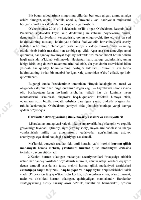, izchillik va sifat omillariga rioya etishni zaruriyatga aylantiradi. harakatlar strategiyasi odamlarni ochiqlik, oshkoralik, shaffoflik muhitida yashash va ishlashga da’vat etmoqda. har bir soha faoliyati ulkan ta’sir kuchiga ega bo‘lgan, fuqarolik jamiyatining ajralmas qismi bo‘lgan jamoatchilik nazorati ostida rivojlanishi zarurligini kun tartibiga qo‘ymoqda. bunday muhitda insonning davlat, jamiyat va o‘z oldida mas’uliyatni to‘la his etib yashashi, so‘zi bilan ishi bir bo‘lishiga rioya etish fazilatlari asosiy mezon sifatida namoyon bo‘ladi. harakatlar strategiyasi o‘zbekistonda huquqiy demokratik asosdagi xalq davlatini barpo etish yo‘lini har tomonlama asoslab beradigan hujjat hisoblanadi. mamlakatimiz prezidenti shavkat mirziyoev davlat rahbari sifatidagi dastlabki nutq va ma’ruzalaridayoq “xalq davlat idoralariga emas, balki davlat idoralari xalqimizga xizmat qilishi kerak”, “xalq boy bo‘lsa, davlat ham boy va kudratli bo‘ladi” degan g‘oyalarni o‘rtaga tashla- di. bu g‘oyalar mamlakatimiz konstitutsiyasida belgilab qo‘yilgan “xalq davlat hokimiyatining birdan-bir manbaidir” degan qoidaga har tomonlama mos bo‘lib, uning mantiqiy rivoji, amaliy natijasini ifoda etadi. ya’ni, xalq davlat hokimiyatining …