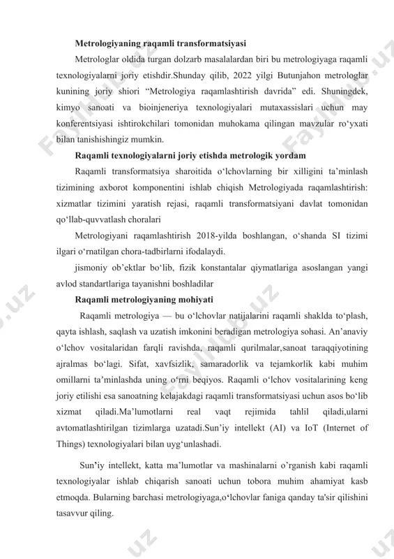ogiya raqamlashtirish davrida” edi. shuningdek, kimyo sanoati va bioinjeneriya texnologiyalari mutaxassislari uchun may konferentsiyasi ishtirokchilari tomonidan muhokama qilingan mavzular ro‘yxati bilan tanishishingiz mumkin. raqamli texnologiyalarni joriy etishda metrologik yordam raqamli transformatsiya sharoitida o‘lchovlarning bir xilligini ta’minlash tizimining axborot komponentini ishlab chiqish metrologiyada raqamlashtirish: xizmatlar tizimini yaratish rejasi, raqamli transformatsiyani davlat tomonidan qo‘llab-quvvatlash choralari metrologiyani raqamlashtirish 2018-yilda boshlangan, o‘shanda si tizimi ilgari o‘rnatilgan chora-tadbirlarni ifodalaydi. jismoniy ob’ektlar bo‘lib, fizik konstantalar qiymatlariga asoslangan yangi avlod standartlariga tayanishni boshladilar raqamli metrologiyaning mohiyati raqamli metrologiya — bu o‘lchovlar natijalarini raqamli shaklda to‘plash, qayta ishlash, saqlash va uzatish imkonini beradigan metrologiya sohasi. an’anaviy o‘lchov vositalaridan farqli ravishda, raqamli qurilmalar,sanoat taraqqiyotining ajralmas bo‘lagi. sifat, xavfsizlik, samaradorlik va tejamkorlik kabi muhim omillarni taʼminlashda uning oʻrni beqiyos. raqamli oʻlchov vositalarining keng joriy etilishi esa sanoatning kelajakdagi raqamli transformatsiyasi uchun asos bo‘lib xizmat qiladi.ma’lumotlarni real vaqt rejimida tahlil qiladi,ularni avtomatlashtirilgan tizimlarga uzatadi.sun’iy intellekt (ai) va iot (internet of things) …