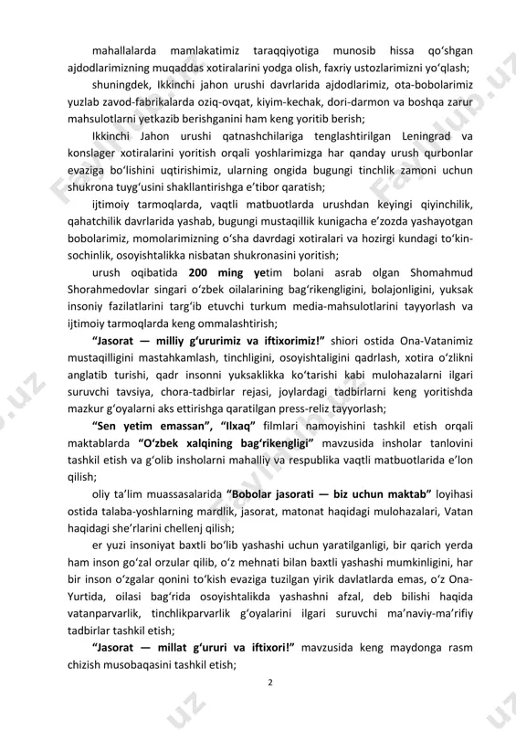 uhlari tuzish; insoniyatga qarshi bo‘lgan fashizmni yo‘q qilishdagi o‘zbek xalqining tarixiy o‘rnini, ajdodlarimizning muqaddas xotirasini, janglarda ko‘rsatgan matonatini, urushdan keyingi hayoti va faoliyatini keng ochib berishimiz, ularning mardligi, matonatini, jasoratini yoshlarga ibrat qilib ko‘rsatishga urg‘u berish; 2 mahallalarda mamlakatimiz taraqqiyotiga munosib hissa qo‘shgan ajdodlarimizning muqaddas xotiralarini yodga olish, faxriy ustozlarimizni yo‘qlash; shuningdek, ikkinchi jahon urushi davrlarida ajdodlarimiz, ota-bobolarimiz yuzlab zavod-fabrikalarda oziq-ovqat, kiyim-kechak, dori-darmon va boshqa zarur mahsulotlarni yetkazib berishganini ham keng yoritib berish; ikkinchi jahon urushi qatnashchilariga tenglashtirilgan leningrad va konslager xotiralarini yoritish orqali yoshlarimizga har qanday urush qurbonlar evaziga bo‘lishini uqtirishimiz, ularning ongida bugungi tinchlik zamoni uchun shukrona tuyg‘usini shakllantirishga e’tibor qaratish; ijtimoiy tarmoqlarda, vaqtli matbuotlarda urushdan keyingi qiyinchilik, qahatchilik davrlarida yashab, bugungi mustaqillik kunigacha e’zozda yashayotgan bobolarimiz, momolarimizning o‘sha davrdagi xotiralari va hozirgi kundagi to‘kin- sochinlik, osoyishtalikka nisbatan shukronasini yoritish; urush oqibatida 200 ming yetim bolani asrab olgan shomahmud shorahmedovlar singari o‘zbek oilalarining bag‘rikengligini, bolajonligini, yuksak insoniy fazilatlarini …