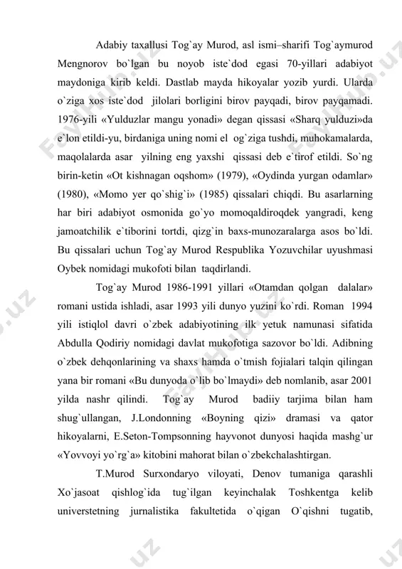 n va turmush» jurnalida muharrir (1982-1984), armiyada xizmat qilib qaytgach (1973-1974) moskvadagi jahon adabiyoti institutida tahsil olgan (1985-1987). a.qodiriy nomidagi davlat mukofoti laureati, o`zbekiston xalq yozuvchisi tog`ay murodning barcha hikoyalari teran psixologizm asosiga qurilgan bo`lib, ularda insonning ichki psixologiyasi doimo ko`zga tashlanib turadi. yozuvchi o`z qahramonlarining xarakterini ana shu psixologik muhit orqali ochib beradi. shunday qilib, oddiygina hikoyalardan badiiy kashfiyot yaratadi. yozuvchi qahramonlarining o`z dunyosini psixologik dialekti bilan birga beradi. bularning hammasi t.murodning mohir yozuvchi bo`lib shakllanganligidan dalolat beradi. negadir t.murod o`zining 2001 yil nashr etilgan «bu dunyoda o`lib bo`lmaydi» degan roman, hikoyalar va maqolalar to`plamiga hzining har yillarda yozilgan to`rtta hikoyasini kiritgan. nega aynan mana shu hikoyalar deb o`ylab, beixtiyor asarlarning yozilgan vaqtlariga diqqat qilasan kishi. shunda t.murodning talabalik davridanoq o`z hikoyalarida haqiqatni aytishga harakat qilganligini sezish mumkin. «bu dunyoda o`lib bo`lmaydi» romani xx asrdagi o`zbek xalqi ko`rgan azob-uqubatlari, dardlari va qayg`uli voqealarini aniq va ochiq-oydin ko`rsata olgan asardir. …
