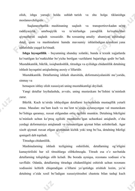 liligini oshirish uchun rezonans xodisasini keltirib chiqaradigan o`lillarni yo’qotishga erishish lozim, ya’ni detalning o’zida xosil bo’ladigan xususiytitrashni chastota bilan tashqi kuch ta’sirida xosil bo’ladigan tebranish chastotasi teng bo’lmasligi kerak. titrashni kamaytirish maqsadida titroq so’ndirgichlardan, ya’ni maxsus elastik elementlardan foydalaniladi. issiqbardoshlik. ishqalanish natijasida ishlaydigan detallar ma’lum darajada qiziydi. bu esa detallarning ishiga salbiy ta’sir ko’rsatadi. loyihalashda q <q1 bo’lishiga erishmoq zarur . bu yerda q - mashinada xosil bo’ladigan issiqlik miqdori kkal; q1- mashinadan tashqariga tarqaluvchi issiqlik miqdori kkall; yeyilishga chidamlilik. detalning tez yoki yaxshi yeyilishi uning ishlash sharoitiga, moylanish darajasiga kontakt kuchlanishning qiymatiga va boshqa faktorlarga bog’liq. shu sababli eyilishga chidamlilikni ta’minlovchi aniq bir hisoblash usulini tavsiya etish qiyin. eng ko’p qo’llaniladigan usul, bu solishtirma bosim va shartli koeffitsent pni aniqlab, ularni ruxsat etilgan kattaliklar bilan solishtirishdir. p < (p). pv < (pv) bu erda v - ishqalanish tezligi. mashinasozlikda ishlatiladigan materiallar: po`lat, cho`yan, rangli materiallar, plastmassa, rezina, yog`och, teri, …