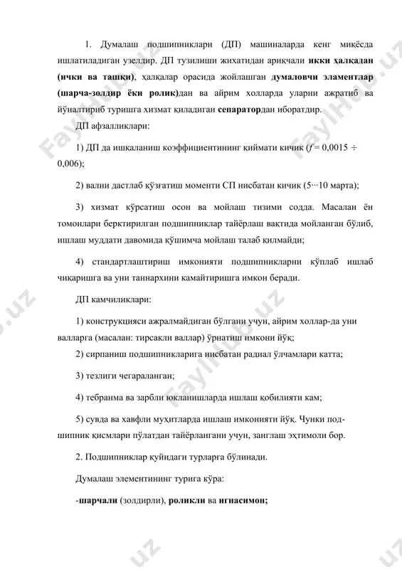 аметри), ички ҳалқанинг ички диаметри- d (вал диаметри) ва эни- b. дп турлари ва белгиланиши қуйидаги жадвалда келтирилган. шарчали (золдирли) радиал подшипниклар (шартли белгиланиши – 0). ажралмайдиган, радиал юкланиш билан бирга ўзгармас бўйлама юкланишни ҳам қабул қилади. (радиал кучнинг ≈ 80%). жадвал шарчали радиал-тирак подшипник ( 6 ) ўқ бўйлаб йўналган ва ўзгарувчан катта юкланишлар таъсирида ишлаши мумкин. шарчали сферик подшипник ( 1 ) ташқи контакт сиртлари сферик шаклида бўлиб, шарчалари шахмат тартибида 2 қаторда жойлашади. ўқ бўйлаб йўналган катта бўлмаган юкланишни қабул қилади. шарчали тирак подшипник ( 8 ) ажраладиган, фақат ўқлама юкланишни қабул қилади. роликли радиал подшипник (2), ажраладиган, цилиндрсимон роликдан иборат, катта радиал юкланишни қабул қилади. роликли радиал-тирак (конуссимон подшипник) (7)- конуссимон роликдан иборат, етарли даражада радиал ва бўйлама юкланишни қабул қилади. ташқи ҳалқа енгил чиқади. роликли сферик подшипник (3 ) роликлари бочка шаклида бўлиб катта юкланишни қабул қилади. роликли тирак подшипник ( 9 ) конуссимон роликдан …