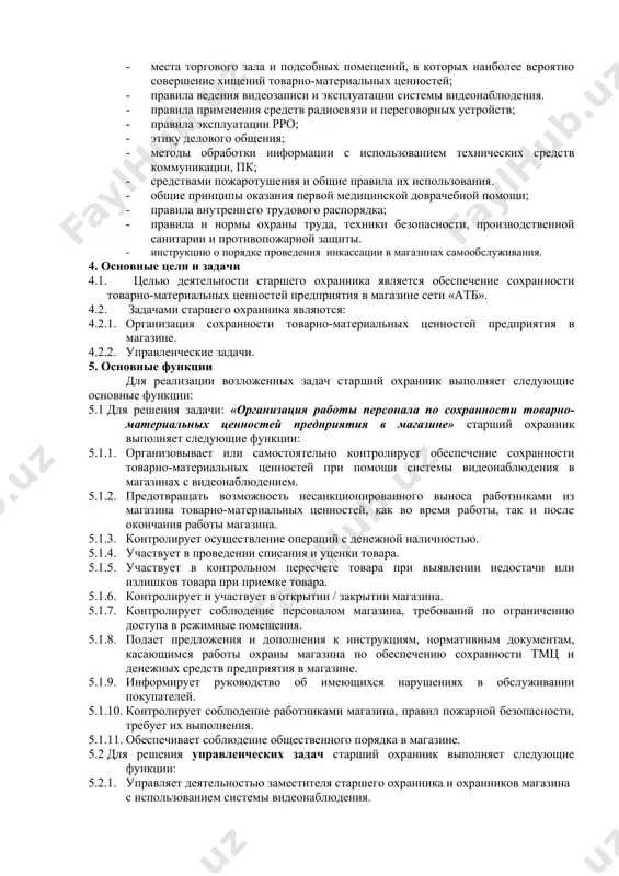 ; · охранно-техническую укрепленности магазина, наличие средств охранно-пожарной сигнализации и их состояние; · порядок работы системы видеонаблюдения; · порядок задержания лиц, совершивших хищение, и оформление материалов; · инструкцию о порядке выявления фактов хищения; · места торгового зала и подсобных помещений, в которых наиболее вероятно совершение хищений товарно-материальных ценностей; · правила ведения видеозаписи и эксплуатации системы видеонаблюдения. · правила применения средств радиосвязи и переговорных устройств; · правила эксплуатации рро; · этику делового общения; · методы обработки информации с использованием технических средств коммуникации, пк; · средствами пожаротушения и общие правила их использования. · общие принципы оказания первой медицинской доврачебной помощи; · правила внутреннего трудового распорядка; · правила и нормы охраны труда, техники безопасности, производственной санитарии и противопожарной защиты. · инструкцию о порядке проведения инкассации в магазинах самообслуживания. 4. основные цели и задачи 4.1. целью деятельности старшего охранника является обеспечение сохранности товарно-материальных ценностей предприятия в магазине сети «атб». 4.2. задачами старшего охранника являются: …