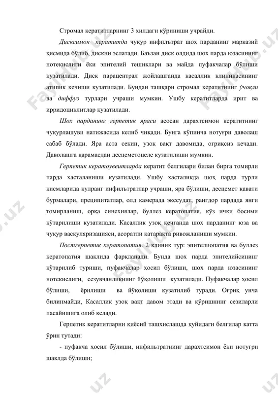 ларда кератит белгилари билан бирга томирли парда хасталаниши кузатилади. ушбу хасталикда шоҳ парда турли кисмларида кулранг инфилътратлар учраши, яра бўлиши, десцемет қавати бурмалари, преципитатлар, олд камерада экссудат, рангдор пардада янги томирланиш, орқа синехиялар, буллез кератопатия, кўз ички босими кўтарилиши кузатилади. касаллик узоқ кечганда шох парданинг юза ва чуқур васкуляризацияси, асоратли катаракта ривожланиши мумкин. постгерпетик кератопатия. 2 клиник тур: эпителиопатия ва буллез кератопатия шаклида фарқланади. бунда шох парда эпителийсининг кўтарилиб туриши, пуфакчалар ҳосил бўлиши, шох парда юзасининг нотекислиги, сезувчанликнинг йўқолиши кузатилади. пуфакчалар ҳосил бўлиши, ёрилиши ва йўқолиши кузатилиб туради. оғриқ унча билинмайди, касаллик узоқ вақт давом этади ва кўришнинг сезиларли пасайишига олиб келади. герпетик кератитларни қиёсий ташхислашда қуйидаги белгилар катта ўрин тутади: - пуфакча ҳосил бўлиши, инфильтратнинг да​рахтсимон ёки нотуғри шаклда бўлиши; - инфильтрат кулранг; - шоҳ парда сезувчанлиги иккала кўзда пасайган, лекин уч шоҳли нерв невралгияси учраши; - шоҳ парда томирланмаган; - кечиши оғир, ўткирлатув ва ремиссиялар билан; - касаллик …