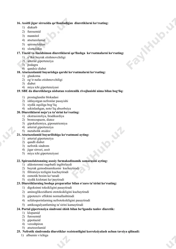 on ichishga 5) xlortolidon ichishga 30. furosemidning nojo‘ya ta’siriga tegishli, quyidagidan tashqari: 1) gipokaliemiya 2) koptokcha filtratsiyasini pasaytirishi 3) giperurekemiya 4) ototoksik 5) gipovolemiya 31. hamma holatlarda tiazidlarga ko‘rsatma hisoblanadi, quyidagidan tashqari: 1) arterial gipertenziya 2) qae 2-daraja. 3) idiopatik giperkalsiuriya 4) glaukoma 5) nefrogen qandli diabet 32. xalqali diuretiklar tanlov preparati xisoblanadi, quyidagidan tashqari: 1) qae da shish sindromi 2) portal gipertenziya 3) giperkalsiemik krizda 4) giperkaliemiya 5) nefrotik sindrom 33. diakarb samarali xisoblanadi, quyidagi holatlardan tashqari: 1) metabolik alkaloz 2) glaukoma 3) epilepsiya 4) miya ichi gipertenziyasi 5) o‘pka- yurak 34. qaysi preparat qisqa ta’sir qiluvchi diuretiklarga tegishli: 1) indapamid 2) mannitol 3) diakarb 4) gipotiazid 5) veroshpiron 35. kuchli kaliyuretik xisoblanadigan diuretik nomi: 1) furosemid 2) diakarb 3) mannitol 4) gipotiazid 5) amilorid 36. nima uchun nyaqdv xalqali diuretiklar rezistentligini chaqiradi: 1) ichak devori shishi 2) giperurikemiya hisobiga 3) tezlashgan eliminatsiya 4) prostaglandinlar blokadasi 5) oqsil bilan …