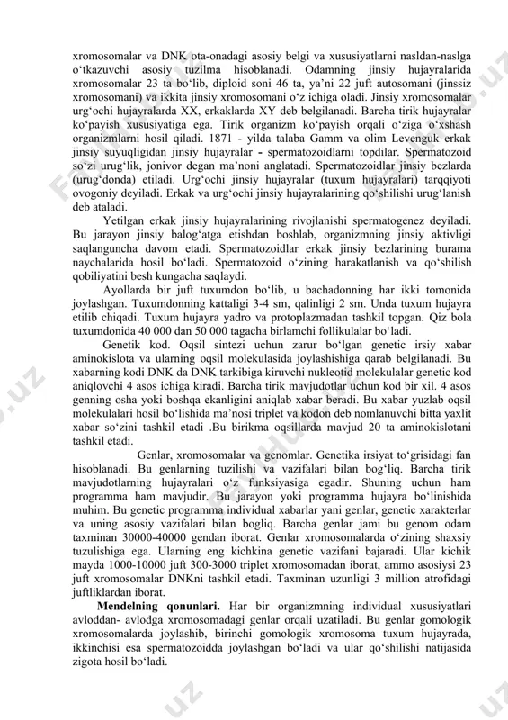 nusxasini qayta vujudga keltira oladigan va bo‘linish protsessida qiz hujayralarga taqsimlanish xususiyatiga ega bo‘lgan barcha elementlar hisoblanadi. gen irsiyat birligidir. genetika fanining eng katta yutug‘i dnk molekulasidan gen ajratib olindi va sintez qilindi. gen bir-biriga yaqin bo‘lsa, ular belgilab beradigan belgilarning naslda namoyon bo‘lish ehtimoli shuncha katta bo‘ladi. yadro bo‘linishi jarayonida hujayrada tayoqchasimon tanachalar - xromosomalar vujudga keladi. xromosomalar oqsillar va nuklein kislotalarning yirik molekulalaridan tashkil topgan. irsiy belgilar informatsiyasining kodlari oddiyroq birikmalar - dezoksiribonuklein kislotalarda saqlanadi. xromosomalarning soni turli o‘simlik, hayvonlar hujayralarida turlicha bo‘ladi. dnkning molekulyar strukturasida tur va individumning barcha belgilari shifrlab qo‘yilgan. xromosomalarda genlar tizma shaklida joylashgan bo‘lib, uning ayrim qismini tashkil etadi. shunday qilib, hujayra yadrosida saqlangan xromosomalar va dnk ota-onadagi asosiy belgi va xususiyatlarni nasldan-naslga o‘tkazuvchi asosiy tuzilma hisoblanadi. odamning jinsiy hujayralarida xromosomalar 23 ta bo‘lib, diploid soni 46 ta, ya’ni 22 juft autosomani (jinssiz xromosomani) va ikkita jinsiy xromosomani o‘z ichiga oladi. jinsiy xromosomalar …