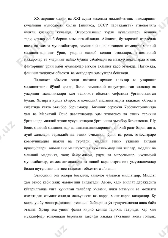 и, замонавий цивилизацион жамиятда миллий маданиятларнинг ўрни, уларни сақлаб қолиш омиллари, этномиллий мажаролар ва уларнинг пайдо бўлиш сабаблари ва мазкур воқеаларда этник факторнинг ўрни каби муаммолар муҳим аҳамият касб этмоқда. натижада, фаннинг тадқиқот объекти ва методлари ҳам ўзгара бошлади. тадқиқот объекти энди нафақат архаик халқлар ва уларнинг маданиятлари бўлиб қолди, балки замонавий индустрлашган халқлар ва уларнинг маданиятлари ҳам тадқиқот объекти сифатида ўрганиладиган бўлди. ҳозирги кунда кўпроқ этномиллий маданиятларга тадқиқот объекти сифатида катта эътибор берилмоқда. бизнинг серқуёш ўзбекистонимизда ҳам ва марказий осиё давлатларида ҳам этногенез ва этник тарихни ўрганишда миллий этник хусусиятларни ўрганишга эътибор берилмоқда. шу боис, миллий маданиятлар ва цивилизацияларнинг тарихий ранг-баранглиги, дунё халқлари тараққиётида этник омилнинг ўрни ва роли, этнослараро коммуникация шакли ва турлари, миллий этник ўзликни англаш принциплари, анъанавий машғулот ва хўжалик-маданий типлар, моддий ва манавий маданият, халқ байрамлари, удум ва маросимлар, ижтимоий муносабатлар, жамоа анъаналари ва диний қарашларга оид умумлашмалар билан шуғулланиш этнос тадқиқот объектига айланди. этноснинг …