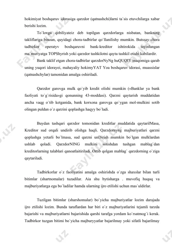 ida»gi qonunning 43-moddasi). qarzni qaytarish muddatidan ancha vaqg o`tib ketganida, bank korxona garovga qo`ygan mol-mulkini sotib olingan puldan o`z qarzini qoplashga haqyy bo`ladi. buydan tashqari qarzdor tomonidan kreditlar muddatida qaytarilmasa, kreditor sud orqali undirib olishga haqli. qarzdornyng majburiyatlari qarzni qoplashga yetarli bo`lmasa, sud qarzni undirish mumkin bo`lgan mulklardan ushlab qoladi. qarzdorning mulkini sotishdan tushgan mablag`dan kreditorlarning talablari qanoatlaitiriladi. ortib qolgan mablag` qarzdorning o`ziga qaytariladi. tadbirkorlar o`z faoliyatini amalga oshirishda o`zga shaxslar bilan turli bitimlar (shartnomalar) tuzadilar. aia shu bytisharga . muvofiq huquq va majburiyatlarga ega bo`ladilar hamda ularning ijro etilishi uchun mas`uldirlar. tuzilgan bitimlar (sharshomalar) bo`yicha majburiyatlar lozim darajada ijro ztilishi lozim. bunda taraflardan har biri o`z majburiyatlarini tejamli tarzda bajarishi va majburiyatlarni bajarishida qarshi tarafga yordam ko`rsatmog`i kerak. tadbirkor tuzgan bitimi bo`yicha majburyyatlar bajarilmay yoki sifatli bajarilmay krlganligi sababli yetkazilgan zararni to`liq qoplashga majbur bo`ladi. zarar deganda, qarzdor tomonidan majburiyatning butuilay ijro etilmayotganligi yoki lozim darajada ijro etilmasligi oqibatida …