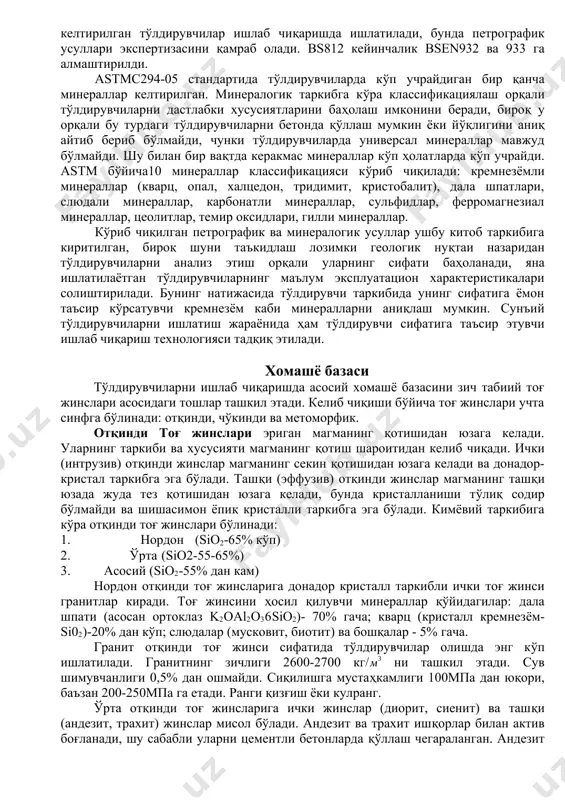 етрографик классификацияга мос келмаслиги мумкин. тоғ жинслари асосан bs812: 102: 1989 и bs812: 104: 1994 (2000) да келтирилган тўлдирувчилар ишлаб чиқаришда ишлатилади, бунда петрографик усуллари экспертизасини қамраб олади. bs812 кейинчалик bsen932 ва 933 га алмаштирилди. astmc294-05 стандартида тўлдирувчиларда кўп учрайдиган бир қанча минераллар келтирилган. минералогик таркибга кўра классификациялаш орқали тўлдирувчиларни дастлабки хусусиятларини баҳолаш имконини беради, бироқ у орқали бу турдаги тўлдирувчиларни бетонда қўллаш мумкин ёки йўқлигини аниқ айтиб бериб бўлмайди, чунки тўлдирувчиларда универсал минераллар мавжуд бўлмайди. шу билан бир вақтда керакмас минераллар кўп ҳолатларда кўп учрайди. astm бўйича10 минераллар классификацияси кўриб чиқилади: кремнезёмли минераллар (кварц, опал, халцедон, тридимит, кристобалит), дала шпатлари, слюдали минераллар, карбонатли минераллар, сульфидлар, ферромагнезиал минераллар, цеолитлар, темир оксидлари, гилли минераллар. кўриб чиқилган петрографик ва минералогик усуллар ушбу китоб таркибига киритилган, бироқ шуни таъкидлаш лозимки геологик нуқтаи назаридан тўлдирувчиларни анализ этиш орқали уларнинг сифати баҳоланади, яна ишлатилаётган тўлдирувчиларнинг маълум эксплуатацион характеристикалари солиштирилади. бунинг натижасида тўлдирувчи таркибида унинг сифатига …