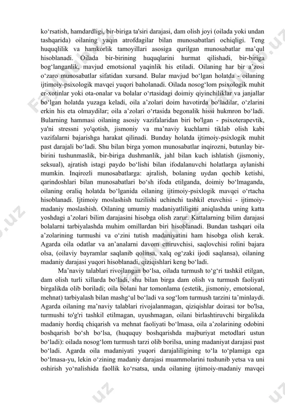 jasi, uning hayotiy sharoitlari, buyumlari mavjudligi (ya’ni oila ega bo‘lgan buyumlar) hamda uning a’zolarining ijtimoiy-demografik xususiyatlaridan iborat, bu oilaning ijtimoiy- iqtisodiy mavqeini tashkil etadi. oilaning daromadlari darajasi hamda turar joyi sharoitlari belgilangan normadan past bo‘lsa, (tirikchilik minimumi va boshqalar) buning oqibatida oila eng kerakli hisoblangan yegulik, kiyim, turar joyi uchun haq to‘lash talablarini qondira olmaydi, bunday oila kambag‘al hisoblanadi va uning ijtimoiy-iqtisodiy statusi (maqomi) - past hisoblanadi agarda oilaning moddiy ta'minlanishi ijtimoiy normalar minimumiga mos kelsa, ya’ni ongli hayot kechirish uchun asosiy talablarni qondira olsa, lekin moddiy mablag‘i dam olish, ta’lim va boshqa talablarni qondirishga etmasa, bunday oila kam ta'minlangan hisoblanadi. daromadi darajasi va yashash sharoiti yuqori bo‘lib (ijtimoiy normalardan ikki barobar ko‘p va undan ortiq) faqatgina asosiy talablarini qondirib qolmay, yana turli xil xizmatlardan foydalanish imkoni bo‘lsa, bu oila moddiy ta’minlangan hisoblanadi, ijtimoiy-iqtisodiy mavqega ega bo‘ladi. oilaning ijtimoiy moslashishi ikkinchi tashkil etuvchisining psixologik muhiti- oila azolari kayfiyati ularning hayotiy …