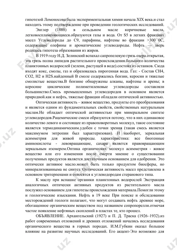 ание в метеоритах существование связано с рождением. § 2.2. об органическом происхождении нефти разработка концепций высокая температура к биогенному органическому веществу осадочных пород об образовании нефти в результате воздействия м.в.гениальной гипотезой ломоносова была экспериментальная химия начала xix века.и стал находить этому подтверждение при проведении геологических исследований. энглер (1888) в сельдьном масле коричневые масла, легковоспламеняющиеся.образуются газы и вода. от s5 в легких фракциях масел углеводороды до с9, парафины, нафтены во фракции >300 0с, содержащие олефины и ароматические углеводороды. нефть — зверь родилась гипотеза образования из жиров. в 1919 году н.д. зелинский вспахал сапропелевую грязь озера.открытая, эта грязь полна липидов растительного происхождения.большого количества планктонных водорослей (зелени, растущей в воде).состоял из останков. сюда входят кокс, смолы, газ и образовалась пирогенная вода. газ: - состав сн4, сo2, н2 и н2s.найденный в смоле содержались бензин, керосин и тяжелые смолистые вещества.в бензине обнаружены алканы, нафтены и арены; в керосине циклические полиметиленовые углеводороды составляли большинство.смесь промышленных углеводородов …