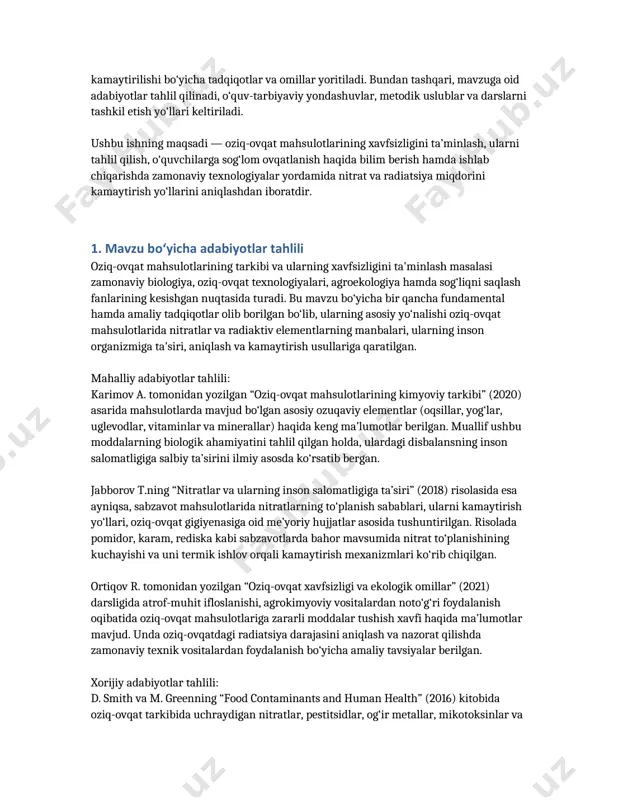 igini ta’minlash, ularni tahlil qilish, o‘quvchilarga sog‘lom ovqatlanish haqida bilim berish hamda ishlab chiqarishda zamonaviy texnologiyalar yordamida nitrat va radiatsiya miqdorini kamaytirish yo‘llarini aniqlashdan iboratdir. 1. mavzu bo‘yicha adabiyotlar tahlili oziq-ovqat mahsulotlarining tarkibi va ularning xavfsizligini ta'minlash masalasi zamonaviy biologiya, oziq-ovqat texnologiyalari, agroekologiya hamda sog‘liqni saqlash fanlarining kesishgan nuqtasida turadi. bu mavzu bo‘yicha bir qancha fundamental hamda amaliy tadqiqotlar olib borilgan bo‘lib, ularning asosiy yo‘nalishi oziq-ovqat mahsulotlarida nitratlar va radiaktiv elementlarning manbalari, ularning inson organizmiga ta'siri, aniqlash va kamaytirish usullariga qaratilgan. mahalliy adabiyotlar tahlili: karimov a. tomonidan yozilgan “oziq-ovqat mahsulotlarining kimyoviy tarkibi” (2020) asarida mahsulotlarda mavjud bo‘lgan asosiy ozuqaviy elementlar (oqsillar, yog‘lar, uglevodlar, vitaminlar va minerallar) haqida keng ma’lumotlar berilgan. muallif ushbu moddalarning biologik ahamiyatini tahlil qilgan holda, ulardagi disbalansning inson salomatligiga salbiy ta’sirini ilmiy asosda ko‘rsatib bergan. jabborov t.ning “nitratlar va ularning inson salomatligiga ta’siri” (2018) risolasida esa ayniqsa, sabzavot mahsulotlarida nitratlarning to‘planish sabablari, ularni kamaytirish yo‘llari, oziq-ovqat gigiyenasiga …