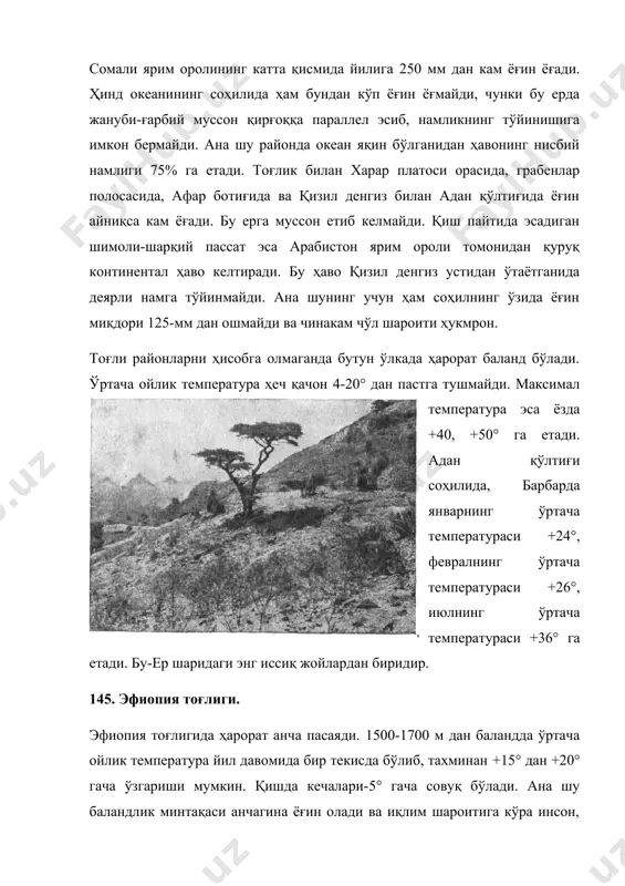бу ерга муссон етиб келмайди. қиш пайтида эсадиган шимоли-шарқий пассат эса арабистон ярим ороли томонидан қуруқ континентал ҳаво келтиради. бу ҳаво қизил денгиз устидан ўтаётганида деярли намга тўйинмайди. ана шунинг учун ҳам соҳилнинг ўзида ёғин миқдори 125-мм дан ошмайди ва чинакам чўл шароити ҳукмрон. тоғли районларни ҳисобга олмаганда бутун ўлкада ҳарорат баланд бўлади. ўртача ойлик температура ҳеч қачон 4-20° дан пастга тушмайди. максимал температура эса ёзда +40, +50° га етади. адан қўлтиғи соҳилида, барбарда январнинг ўртача температураси +24°, февралнинг ўртача температураси +26°, июлнинг ўртача температураси +36° га етади. бу-ер шаридаги энг иссиқ жойлардан биридир. 145. эфиопия тоғлиги. эфиопия тоғлигида ҳарорат анча пасаяди. 1500-1700 м дан баландда ўртача ойлик температура йил давомида бир текисда бўлиб, тахминан +15° дан +20° гача ўзгариши мумкин. қишда кечалари-5° гача совуқ бўлади. ана шу баландлик минтақаси анчагина ёғин олади ва иқлим шароитига кўра инсон, ҳайвон ҳаёти ва қишлоқ хўжалиги учун энг қулайдир. бу ерда аҳоли энг …