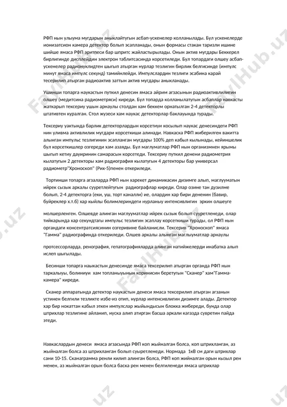 н дузилме болып, 2-4 детекторга (еки, уш, торт каналли) ие, олардин хар бири дененин (бавир, буйреклер х.т.б) хар кыйлы болимлериндеги нурланыу интенсивлигин эркин олшеуге молшерленген. олшевде алинган маглууматлар ийрек сызык болып сууретленеди, олар тийкарында хар секундтагы импульс тезлигин эсаплау корсеткиши турады, ол рфп нын органдаги консентратсиясинин озгеривине байланисли. тексерив "хроноскоп" ямаса "гамма" радиографинда откериледи. олшев аркалы алынган маглыуматлар арнаулы протсессорларда, ренография, гепатографияларда алинган натийжелерди инабатка алып ислеп шыгылады. бесинши топарга наыкастын денесинде ямаса тексерилип атырган органда рфп нын таркалыуы, болиниуи хам топланыуынын коринисин беретугын "сканер" хам"гамма-камера" киреди. сканер аппаратында детектор наукастын денеси ямаса тексерилип атырган агзанын устинен белгили тезликте избе-из отип, нурлар интенсивлигин дизимге алады. детектор хар бир нокаттан кабыл эткен импулслар жыйындысын блокка жибереди, бунда олар штрихлар тезлигине айланип, нуска алип атирган басша аркали кагазда сувретин пайда этеди. навкаслардын денеси ямаса агзасында рфп коп жыйналган болса, коп штрихланган, аз жыйналган болса аз штрихланган болып суыретленеди. нормада 1кв см даги …