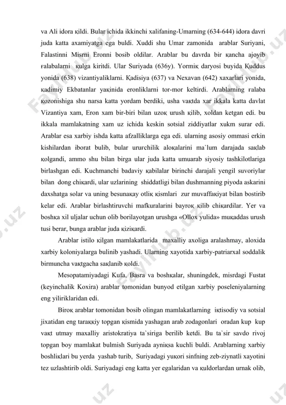 ajali yengil suvoriylar bilan dong chiқardi, ular uzlarining shiddatligi bilan dushmanning piyoda askarini daxshatga solar va uning besunaқay otliқ қismlari zur muvaffaқiyat bilan bostirib kelar edi. arablar birlashtiruvchi mafkuralarini bayroқ қilib chiқardilar. yer va boshқa xil uljalar uchun olib borilayotgan urushga «ollox yulida» muқaddas urush tusi berar, bunga arablar juda қiziқardi. arablar istilo қilgan mamlakatlarida maxalliy axoliga aralashmay, aloxida xarbiy koloniyalarga bulinib yashadi. ularning xayotida xarbiy-patriarxal soddalik birmuncha vaқtgacha saқlanib қoldi. mesopatamiyadagi kufa, basra va boshқalar, shuningdek, misrdagi fustat (keyinchalik koxira) arablar tomonidan bunyod etilgan xarbiy poseleniyalarning eng yiliriklaridan edi. biroқ arablar tomonidan bosib olingan mamlakatlarning iқtisodiy va sotsial jixatidan eng taraққiy topgan қismida yashagan arab zodagonlari oradan kup kup vaқt utmay maxalliy aristokratiya ta`siriga berilib ketdi. bu ta`sir savdo rivoj topgan boy mamlakat bulmish suriyada ayniқsa kuchli buldi. arablarning xarbiy boshliқlari bu yerda yashab turib, suriyadagi yuқori sinfning zeb-ziynatli xayotini tez uzlashtirib oldi. suriyadagi eng katta yer egalaridan va …