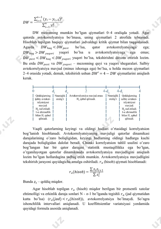 yaga ega emas; yuqori bo’lsa, tekshirishni davom ettirish lozim. bu erda va – mezonning quyi va yuqori shegaralari. salbiy avtokorrelyatsiya mavjud (minus ishoraga ega) bo’lsa, u holda mezon qiymatlari 2–4 orasida yotadi, demak, tekshirish ushun qiymatlarini aniqlash kerak. vaqtli qatorlarning keyingi va oldingi hadlari o’rtasidagi korrelyatsion bog’lanish hisoblanadi. avtokorrelyatsiyaning mavjuligi qatorlar dinamikasi darajalarining o’zaro boliqligidan, keyingi hadlarning oldingi hadlarga kuchi darajada boliqligidan dalolat beradi. chunki korrelyatsion tahlil usulini o’zaro bog’langan har bir qator darajasi statistik mustaqillikka ega bo’lgan, o’rganilayotgan qatorlar dinamikasida avtokorrelyatsiya mavjudligini aniqlash lozim bo’lgan hollardagina tadbiq etish mumkin. avtokorrelyatsiya mavjudligini tekshirish jarayoni quyidagicha amalga oshiriladi. (hisob) qiymati hisoblanadi: bunda – qoldiq miqdor. agar hisoblab topilgan (hisob) miqdor berilgan bir protsentli xatolar ehtimolligi va erkinlik daraja sonlari n - n-1 bo’lganda tegishli (jad qiymatidan katta bo’lsa) (), avtokorrelyatsiya bo’lmaydi. so’ngra ishonchlilik intervallari aniqlanadi. u koeffittsientlar variatsiyasi yordamida quyidagi formula asosida aniqlanadi. 3. qoldiqlar avtokorrelyatsiyasini tekshirish uchun darbin-vatson testi darbin-vatson …