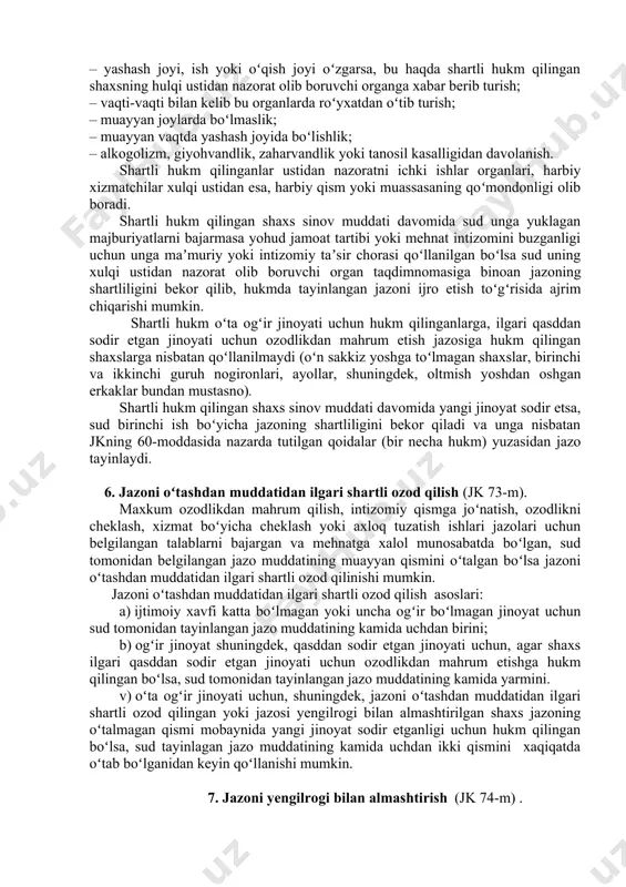yuqori sud tomonidan chiqarilgan taqdirda ham, sinov muddatini hisoblash shu kundan boshlanadi. shartli hukm qilinganda, mahkumga sinov muddati davomida sud tomonidan quyidagi majburiyatlarni yuklanishi mumkin: – yetkazilgan zararni bartaraf qilish; – ishga yoki oʻqishga kirish; – yashash joyi, ish yoki oʻqish joyi oʻzgarsa, bu haqda shartli hukm qilingan shaxsning hulqi ustidan nazorat olib boruvchi organga xabar berib turish; – vaqti-vaqti bilan kelib bu organlarda roʻyxatdan oʻtib turish; – muayyan joylarda boʻlmaslik; – muayyan vaqtda yashash joyida boʻlishlik; – alkogolizm, giyohvandlik, zaharvandlik yoki tanosil kasalligidan davolanish. shartli hukm qilinganlar ustidan nazoratni ichki ishlar organlari, harbiy xizmatchilar xulqi ustidan esa, harbiy qism yoki muassasaning qoʻmondonligi olib boradi. shartli hukm qilingan shaxs sinov muddati davomida sud unga yuklagan majburiyatlarni bajarmasa yohud jamoat tartibi yoki mehnat intizomini buzganligi uchun unga maʼmuriy yoki intizomiy taʼsir chorasi qoʻllanilgan boʻlsa sud uning xulqi ustidan nazorat olib boruvchi organ taqdimnomasiga binoan jazoning shartliligini bekor qilib, hukmda tayinlangan jazoni …