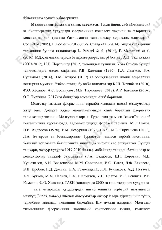 анилганлик даражаси. турли йирик сиёсий-маъмурий ва биогеографик ҳудудлари флорасининг комплекс таҳлили ва флористик конспектларини тузишга бағишланган тадқиқотлар хорижлик олимлар f. conti et al (2005), d. podlech (2012), c.-s. chang et al. (2014); эндем турларнинг тарқалиши бўйича тадқиқотлар l. peruzzi & al. (2014), f. memariani et al. (2016). мдҳ мамлакатларида батафсил флористик рўйхатлар а.л. тахтахажян (2003-2012), н.н. портениер (2012) томонидан тузилган, ўрта осиёда бундай тадқиқотларга мисол сифатида р.в. камелин (1990), г.а. лазьков, б.а. султанова (2014), н.м.сафаров (2017) ва бошқаларнинг илмий асарларини келтириш мумкин. ўзбекистонда бу каби тадқиқотлар к.ш. тожибаев (2010), ф.о. хасанов, а.с. эсонқулов, м.б. тиркашева (2013), а.р. батошов (2016), о.т. тургинов (2017) ва бошқалар томонидан олиб борилган. молгузар тизмаси флорасининг таркиби ҳақидаги илмий маълумотлар жуда кам. ҳозирга қадар мамалакатимизда олиб борилган флористик тадқиқотлар таҳлили молгузар флораси туркистон тизмаси “сояси”да қолиб кетганлигини кўрсатмоқда. тадқиқот ҳудуди флораси таркиби м.г. попов, н.в. андросов (1926), е.м. демурина (1972, 1975), м.б. тиркашева (2011), л.а. ботирова …