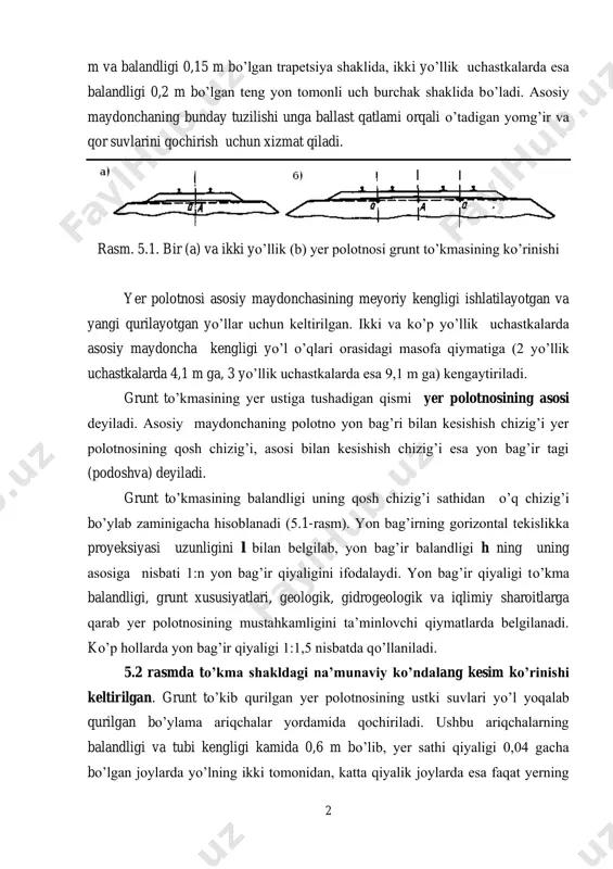 gi 2,3 2 m va balandligi 0,15 m bо’lgan trapetsiya shaklida, ikki yо’llik uchastkalarda esa balandligi 0,2 m bо’lgan teng yon tomonli uch burchak shaklida bо’ladi. asosiy maydonchaning bunday tuzilishi unga ballast qatlami orqali о’tadigan yomg’ir va qor suvlarini qochirish uchun xizmat qiladi. rasm. 5.1. bir (a) va ikki yо’llik (b) yer polotnosi grunt tо’kmasining kо’rinishi yer polotnosi asosiy maydonchasining meyoriy kengligi ishlatilayotgan va yangi qurilayotgan yо’llar uchun keltirilgan. ikki va kо’p yо’llik uchastkalarda asosiy maydoncha kengligi yо’l о’qlari orasidagi masofa qiymatiga (2 yо’llik uchastkalarda 4,1 m ga, 3 yо’llik uchastkalarda esa 9,1 m ga) kengaytiriladi. grunt tо’kmasining yer ustiga tushadigan qismi yer polotnosining asosi deyiladi. asosiy maydonchaning polotno yon bag’ri bilan kesishish chizig’i yer polotnosining qosh chizig’i, asosi bilan kesishish chizig’i esa yon bag’ir tagi (podoshva) deyiladi. grunt tо’kmasining balandligi uning qosh chizig’i sathidan о’q chizig’i bо’ylab zaminigacha hisoblanadi (5.1-rasm). yon bag’irning gorizontal tekislikka proyeksiyasi uzunligini l bilan belgilab, …