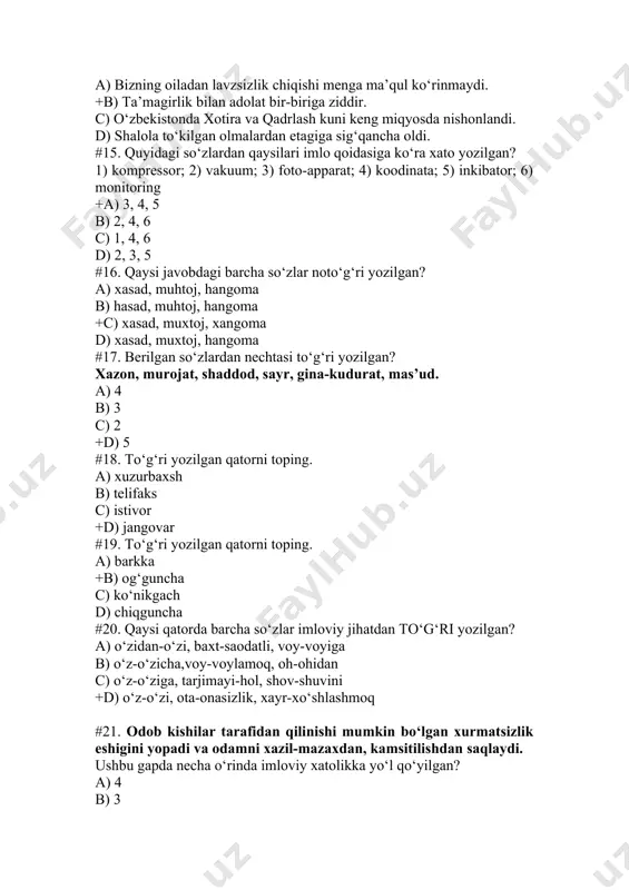 tarafidan qilinishi mumkin bo‘lgan xurmatsizlik eshigini yopadi va odamni xazil-mazaxdan, kamsitilishdan saqlaydi. ushbu gapda necha o‘rinda imloviy xatolikka yo‘l qo‘yilgan? a) 4 b) 3 c) 2 +d) 5 #22. qaysi gapda imloviy xatolikka yo‘l qo‘yilgan? +a) cho‘pon dovdirab, tutilib qoldi, yuzlari oqarinqirab qaltiray boshladi. b) bu masalani hal qilish uchun to‘ppa-to‘g‘ri raisning huzuriga kirib bordim. c) uning bu ilmiy qarashlariga zohidov ochiqdan ochiq va keskin qarshilik ko‘rsata boshladi. +d) tabiat insonga turli-tuman nematlarni in’om etgan. #23. shoir o‘z ijodiy faoliyati bilan xv asr adabiyotini mislsiz taraqiyot cho‘qqilariga ko‘tarib, bu davr madaniy va adabiy hayotiga burulish yasadi. oradan qancha zamonlar o‘tgach, uning nomini faxr bilan tilga olayapmiz. ushbu gapda necha o‘rinda imloviy xatolikka yo‘l qo‘yilgan? a) 4 b) 5 +c) 3 d) 2 #24. qaysi gapda imloviy xatolikka yo‘l qo‘yilgan? a) u bilan to‘g‘ridan to‘g‘ri muomalada bo‘lmaydiganlar uni “mavlonov” deb atar edilar. +b) hozirgi kunda yevropaning deyarli barcha davlatlari yevropa ittifoqi …