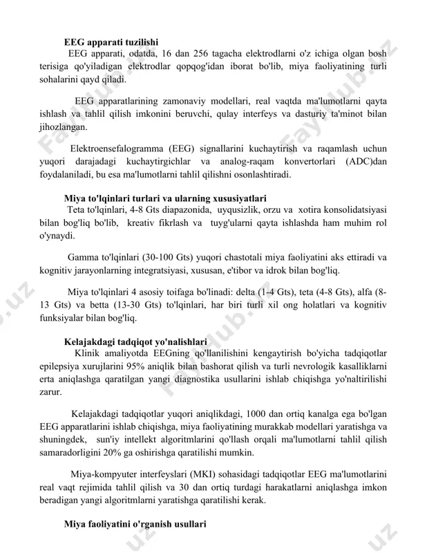 akkablashtirishi mumkin. eeg apparati tuzilishi eeg apparati, odatda, 16 dan 256 tagacha elektrodlarni o'z ichiga olgan bosh terisiga qo'yiladigan elektrodlar qopqog'idan iborat bo'lib, miya faoliyatining turli sohalarini qayd qiladi. eeg apparatlarining zamonaviy modellari, real vaqtda ma'lumotlarni qayta ishlash va tahlil qilish imkonini beruvchi, qulay interfeys va dasturiy ta'minot bilan jihozlangan. elektroensefalogramma (eeg) signallarini kuchaytirish va raqamlash uchun yuqori darajadagi kuchaytirgichlar va analog-raqam konvertorlari (adc)dan foydalaniladi, bu esa ma'lumotlarni tahlil qilishni osonlashtiradi. miya to'lqinlari turlari va ularning xususiyatlari teta to'lqinlari, 4-8 gts diapazonida, uyqusizlik, orzu va xotira konsolidatsiyasi bilan bog'liq bo'lib, kreativ fikrlash va tuyg'ularni qayta ishlashda ham muhim rol o'ynaydi. gamma to'lqinlari (30-100 gts) yuqori chastotali miya faoliyatini aks ettiradi va kognitiv jarayonlarning integratsiyasi, xususan, e'tibor va idrok bilan bog'liq. miya to'lqinlari 4 asosiy toifaga bo'linadi: delta (1-4 gts), teta (4-8 gts), alfa (8-13 gts) va betta (13-30 gts) to'lqinlari, har biri turli xil ong holatlari va kognitiv funksiyalar bilan …