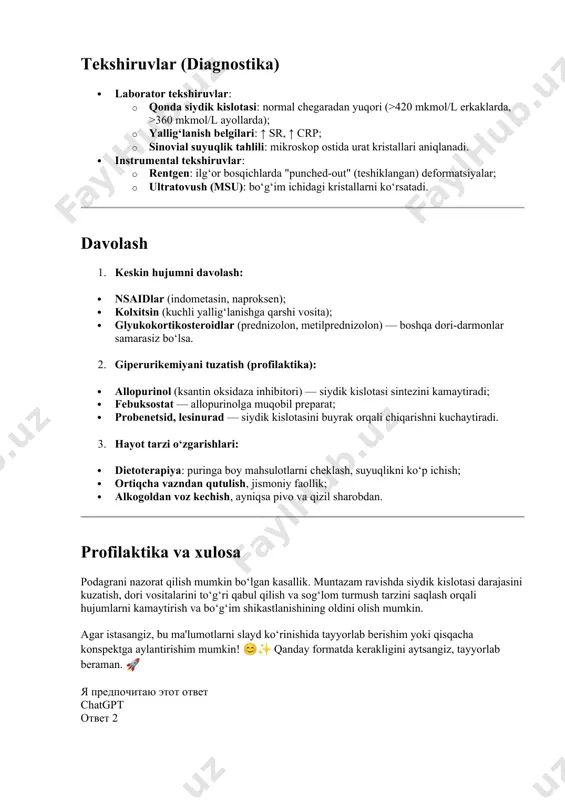 ri (>420 mkmol/l erkaklarda, >360 mkmol/l ayollarda); · yallig‘lanish belgilari: ↑ sr, ↑ crp; · sinovial suyuqlik tahlili: mikroskop ostida urat kristallari aniqlanadi. · instrumental tekshiruvlar: · rentgen: ilg‘or bosqichlarda "punched-out" (teshiklangan) deformatsiyalar; · ultratovush (msu): bo‘g‘im ichidagi kristallarni ko‘rsatadi. davolash 1. keskin hujumni davolash: · nsaidlar (indometasin, naproksen); · kolxitsin (kuchli yallig‘lanishga qarshi vosita); · glyukokortikosteroidlar (prednizolon, metilprednizolon) — boshqa dori-darmonlar samarasiz bo‘lsa. 2. giperurikemiyani tuzatish (profilaktika): · allopurinol (ksantin oksidaza inhibitori) — siydik kislotasi sintezini kamaytiradi; · febuksostat — allopurinolga muqobil preparat; · probenetsid, lesinurad — siydik kislotasini buyrak orqali chiqarishni kuchaytiradi. 3. hayot tarzi o‘zgarishlari: · dietoterapiya: puringa boy mahsulotlarni cheklash, suyuqlikni ko‘p ichish; · ortiqcha vazndan qutulish, jismoniy faollik; · alkogoldan voz kechish, ayniqsa pivo va qizil sharobdan. profilaktika va xulosa podagrani nazorat qilish mumkin bo‘lgan kasallik. muntazam ravishda siydik kislotasi darajasini kuzatish, dori vositalarini to‘g‘ri qabul qilish va sog‘lom turmush tarzini saqlash orqali hujumlarni kamaytirish …