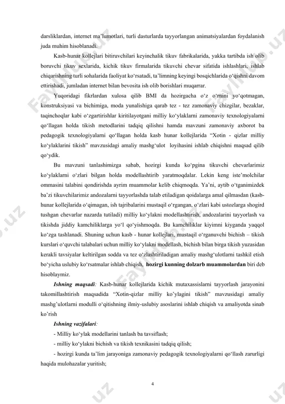 ishning maqsadi: kasb-hunar kollejlarida kichik mutaxassislarni tayyorlash jarayonini takomillashtirish maqsadida “xotin-qizlar milliy ko’ylagini tikish” mavzusidagi amaliy mashg’ulotlarni modulli o‘qitishning ilmiy-uslubiy asoslarini ishlab chiqish va amaliyotda sinab ko’rish ishning vazifalari: - milliy ko‘ylak modellarini tanlash ba tavsiflash; - milliy ko‘ylakni bichish va tikish texnikasini tadqiq qilish; - hozirgi kunda ta’lim jarayoniga zamonaviy pedagogik texnologiyalarni qo‘llash zarurligi haqida mulohazalar yuritish; - «milliy ko‘ylakni tikish» mavzusidagi amaliy mashg‘ulotlar loyihasini o‘qitishning zamonaviy pedagogik texnologiyalardan kichik guruhlarda ishlashga asoslangan “modulli” ta’lim metodi asosida ishlab chiqish. bitiruv malakaviy ishning amaliy ahamiyati: - bajarilgan tadqiqot ishlarini bevosita kasb ta’limi o’qituvchilarini tayyorlashda, kasb – hunar kollejlarini ta’lim – tarbiya jarayonida qo’llanishi mumkin, shuningdek bichish – tikish kurslari o’quvchilari, mustaqil o‘rganuvchilar uchun ham uslubiy ko‘rsatma sifatida foydalanishlari mumkin. bitiruv malakaviy ishning ilmiy-uslubiy yangiligi: - “xotin qizlar milliy ko’ylaklagni tikish” mavzusidagi amaliy mashg’ulotlar zamonaviy pedagogik texnologiyalar asosida loyihalanganligi; -amaliy mashg’ulotlarni bajarish qulay bo’lishligi uchun xotin-qizlar milliy ko’ylagini tikish ketma-ketligi texnologik …