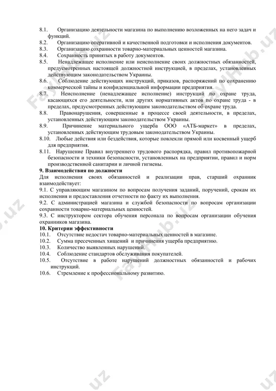 чего дня. 6.21. контролировать осуществление покупателями видеосъёмки и фотографирование в торговом зале без согласования с администрацией магазина. 6.22. контролировать и вести журнал учета фактического выхода персонала магазина с указанием времени прихода на работу и ухода с работы. 6.23. после закрытия магазина производить осмотр торгового зала, подсобных помещений, прилегающей территории на наличие технических неполадок, посторонних вещей. 6.24. осуществлять контроль списания и утилизации товара. 6.25. участвовать в контрольном пересчете товара при выявлении недостачи или излишков товара при приемке товара. 6.26. организовывает и контролирует прием и отгрузку товарно-материальных ценностей при помощи системы видеонаблюдения. 6.27. при внештатных ситуациях действовать согласно инструкциям, распоряжениям, приказам по «атб-маркет». 6.28. исполнять распоряжения и приказы непосредственного руководства или лица его заменяющего. 6.29. формировать предложения по улучшению организации сохранности товарно-материальных ценностей. 6.30. осуществлять подбор и обучение заместителей старшего охранника и охранников магазина. 6.31. постоянно проводить обучение персонала магазина, связанного с обеспечением максимальной сохранности товарно-материальных ценностей. 6.32. ежемесячно составлять график выхода …
