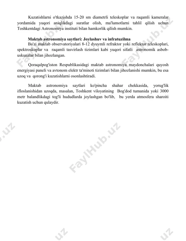 kuzatishlarni o'tkazishda 15-20 sm diametrli teleskoplar va raqamli kameralar yordamida yuqori aniqlikdagi suratlar olish, ma'lumotlarni tahlil qilish uchun toshkentdagi astronomiya instituti bilan hamkorlik qilish mumkin. maktab astronomiya saytlari: joylashuv va infratuzilma ba'zi maktab observatoriyalari 8-12 dyuymli refraktor yoki reflektor teleskoplari, spektroskoplar va raqamli tasvirlash tizimlari kabi yuqori sifatli astronomik asbob-uskunalar bilan jihozlangan. qoraqalpog'iston respublikasidagi maktab astronomiya maydonchalari quyosh energiyasi paneli va avtonom elektr ta'minoti tizimlari bilan jihozlanishi mumkin, bu esa uzoq va qorong'i kuzatishlarni osonlashtiradi. maktab astronomiya saytlari ko'pincha shahar chekkasida, yorug'lik ifloslanishidan uzoqda, masalan, toshkent viloyatining bog'dod tumanida yoki 3000 metr balandlikdagi tog'li hududlarda joylashgan bo'lib, bu yerda atmosfera sharoiti kuzatish uchun qulaydir. 📌xulosa мактаб телескоп, астрономия майдончалари ва обсерваториялари таълимда астрономияга бўлган қизиқишни ошириш, ўқувчиларга осмон ҳақидаги билимларни амалий тажриба орқали бойитиш ва келажакдаги астрономларни тайёрлашда муҳим роль ўйнайди. 📚foydalanilgan adabiyotlar 1. мактаб телескопчилиги бўйича ўқув қўлланмаси. (мактаб телескоплари бўйича ўқув адабиёти номи ва нашриёт маълумоти керак) 2. …